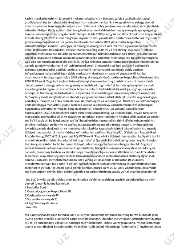 alga oshirilmoqda: − sog‘liqni saqlash tizimi faoliyatining samaradorligini oshirish; − tarmoqqa qo‘shimcha moliyaviy mablag‘lar jalb qilish imkoniyatlarini topish; − tarmoqning mehnat, moddiy va moliyaviy resurslaridan ratsional foydalanish asosida sifatli tibbiy xizmatlardan foydalanishni kafolatlash; − aholining qarib borishi, kasallanish tarkibi va tuzilishining o‘zgarishi, yangi tibbiy texnologiyalarning paydo bo‘lishi, sog‘liqni saqlashga xarajatlarning oshib borishi bilan bog‘liq muammolarni hal qilish va boshqalar. aholi salomatligi holatini aniqlashtiruvchi asosiy omillardan biri sog‘liqni saqlashni tashkil etish tizimi va uning moddiy-texnik ta’minoti hisoblanadi. mamlakatimizda fuqarolar sog‘lig‘ini saqlashning asosiy printsiplari sifatida quyidagilar belgilab berildi.1: − sog‘liqni saqlash sohasida inson huquqlariga rioya qilinishi; − aholining barcha qatlamlari tibbiy yordamdan bahramand bo‘la olishi; − profilaktika chora-tadbirlarining ustunligi; − sog‘lig‘ini yo‘qotgan taqdirda fuqarolarning ijtimoiy himoya qilinishi; − tibbiyot fanining amaliyot bilan birligi. o‘zbekiston respublikasida sog‘liqni saqlashning davlat, xususiy va boshqa tizimlari yig‘indisidan iborat yagona sog‘liqni saqlash tizimi amal qiladi2. davlat sog‘liqni saqlash tizimiga o‘zbekiston respublikasi sog‘liqni saqlash vazirligi, qoraqalpog‘iston respublikasi sog‘liqni …