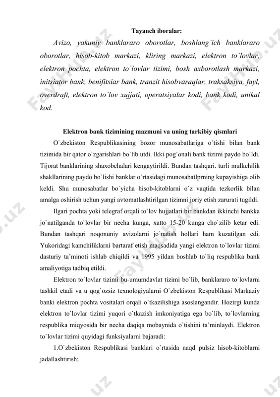 koniyatiga ega bo`lib, to`lovlarning respublika miqyosida bir necha daqiqa mobaynida o`tishini ta’minlaydi. elektron to`lovlar tizimi quyidagi funksiyalarni bajaradi: 1.o`zbekiston respublikasi banklari o`rtasida naqd pulsiz hisob-kitoblarni jadallashtirish; uzatiladigan elektron to`lov hujjatlarini ruxsatsiz tashqi daxl etishdan himoya qilish: banklarning vaqtincha pul resurslaridan samarali foydalanish; kredit va xatarlilik darajasini boshqarish; to`lov operatsiyalarini tartibga soluvchi qonun va qoidalarga rioya qilish; 6. tijorat banklari tomonidan amaldagi qonunchilikka va bank faoliyati meyeriy hujjatlariga rioya qilinishi bo`yicha markaziy bankning nazorat va kuzatuv funksiyalarini bajarish; 7. ma’lumotlar bazasini yaratish. elektron to`lovlarni o`tkazishda initsiator va benifitsiar banklar ishtirok etadi. initsiator bank bu-to`lov operatsiyalarini boshlovchi bank, benifitsiar bank esa to`lov operatsiyalarini yakunlovchi bankdir. banklar o`rtasidagi hisob-kitoblar elektron to`lov hujjatlari asosida amalga oshiriladi. elektron to`lov hujjati o`zbekiston respublikasi markaziy banki tomonidan belgilangan shaklda pul hisob-kitob hujjatlari asl nusxasi asosida yaratilgan “elektron” belgili hujjat bo`lib, uning asosiy nusxasi hisoblanadi va asl nusxa kuchiga ega bo`ladi. elektron to`lovlar tizimida uzatish uchun muljallangan hujjatlarning …