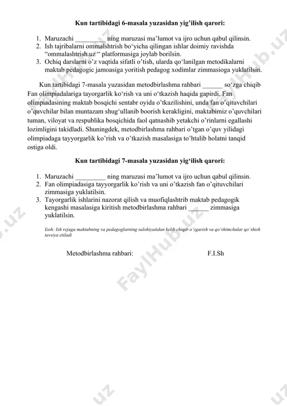 ustoz shogird ananalari bo’yicha biriktirilmadi. lekin metodbirlashmamiz a’zolari maktabda faoliyat olib borayotgan yosh pedagoglarga metodik yordamlarini berib borishini takidlab o’tdi. kun tartibidagi 5-masala yuzasidan yig’ilish qarori: 1. maruzachi _________ ning maruzasi ma’lumot va ijro uchun qabul qilinsin. 2. maktabga yangi ishga qabul qilingan ____________lar o‘qituvchi stajio sifatida ularning vazifalari estatilsin 3. maktabning _____fani o‘qituvchisi _____ga ustoz qilib ____fani o’qituvchisi ______ustoz qilib biriktrilsin. 4. yosh o‘qituvchilarni faoliyatini doimiy o’tganib metodik yordam berib borish ustoz o‘qituvchilari zimmasiga yuklatilsin. kun tartibidagi 6-masala yuzasidan metodbirlashma raxbari ______ so‘zga chiqib, xalq ta’limi vazirining 2022-yil 25-avgustdagi 279-sonli buyrug‘i bilan tasdiqlangan nizom asosida ilg‘or ish tajribalarni ommalashtrish to‘g‘risida gapirdi. ma’lumki, o’tgan o’quv yilidan boshlab ish tajribalarni ommalashtrish ommalashtrish.uz platformasi orqali amalga oshirilishi belgilangan edi. lekin, ko’pchilik ustozlarimiz ommalashtrish masalasida ushbu yangilikdan behabar qolib ketti natijada, ish tajribalar ommalashmagan deb hisoblandi. ommalashtrish quyidagi ketma ketlikda amalga oshiriladi. 1. ish tajriba metodbirlashmada o’rganiladi va lozim topilsa metodbirlashmada ommalashadi. 2. …