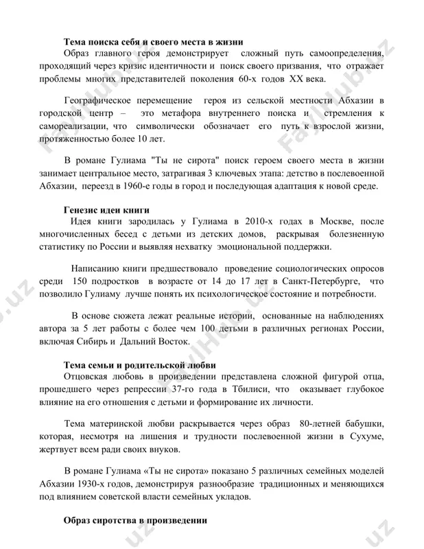 го путь к взрослой жизни, протяженностью более 10 лет. в романе гулиама "ты не сирота" поиск героем своего места в жизни занимает центральное место, затрагивая 3 ключевых этапа: детство в послевоенной абхазии, переезд в 1960-е годы в город и последующая адаптация к новой среде. генезис идеи книги идея книги зародилась у гулиама в 2010-х годах в москве, после многочисленных бесед с детьми из детских домов, раскрывая болезненную статистику по россии и выявляя нехватку эмоциональной поддержки. написанию книги предшествовало проведение социологических опросов среди 150 подростков в возрасте от 14 до 17 лет в санкт-петербурге, что позволило гулиаму лучше понять их психологическое состояние и потребности. в основе сюжета лежат реальные истории, основанные на наблюдениях автора за 5 лет работы с более чем 100 детьми в различных регионах россии, включая сибирь и дальний восток. тема семьи и родительской любви отцовская любовь в произведении представлена сложной фигурой отца, прошедшего через репрессии 37-го года в …