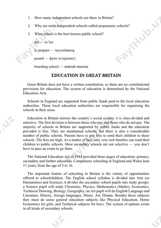 ation in great britain great britain does not have a written constitution, so there are no constitutional provisions for education. the system of education is determined by the national education acts. schools in england are supported from public funds paid to the local education authorities. these local education authorities are responsible for organising the schools in their areas. education in britain mirrors the country’s social system: it is class-divided and selective. the first division is between those who pay and those who do not pay. the majority of schools in britain are supported by public funds and the education provided is free. they are maintained schools, but there is also a considerable number of public schools. parents have to pay fees to send their children to these schools. the fees are high. as a matter of fact, only very rich families can send their children to public schools. most secondary …