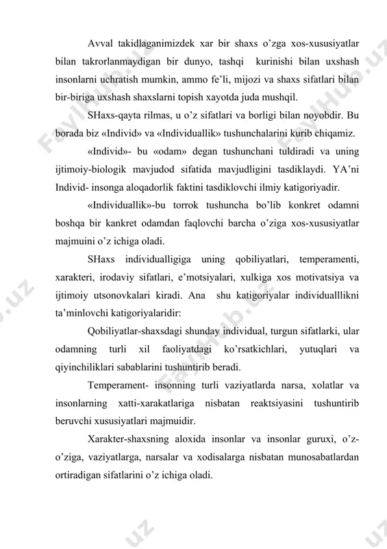 tivatsiya-bu atrofimizda sodir bo’layotgan xodisalar, bizni o’rab to’rgan odamlar va ularning xatti-xarakatlari ruxan qanday qabo’l qilib, ularga bildiradigan xissiy munosabatlarimiz xisoblanadi. demak individuallik sifatlar bizning ongli xayotimizning ajralmas qismi, idrokimiz, xotiramiz va fikirlarimiz yunaltirilgan muxim predmet sanaladi. chunki bo’lar buning faoliyatlarni amalga oshirish va ishlarni bajarishdagi individual uslibimiz bevosita aloqador. ms: kimdir ishni tez va chala qiladi, aksincha kimdir sekin, ammo sifatli qilab bajaradi. temperament va faoliyatning individual xususiyatlari. temperament va layokatlar individning dinamik o’zgaruvchan psixik faoliyati jarayonini ta’minlovchi sifatlarni o’z ichiga oladi. odam temperamentiga aloqador sifatlarining o’ziga xosligi shundaki, ular odam bir faoliyatdan, e’motsional xolatdan, malakadan (kasbdan) boshqasiga utgan paytlarida reaktsiyalarning e’giluvchan va dinamikligini ta’minlaydi. individga xos dinamik fazilatlar o’zaro ichki boglanishga e’ga bo’lib, o’ziga xos tuzilishini tashkil e’tadi. psixikaning individual jixatdan o’ziga xos, tabiy shartlashgan dinamik kurinishlari majmui kishining temperamenti deb ataladi. boshqacha qilib aytganda temperament-shaxs faoliyati va xulkining dinamik va e’motsional-xissiy tamonlarini xarakterlovchi individual xususiyatlar majmuidir. temperament-xususiyatlari …