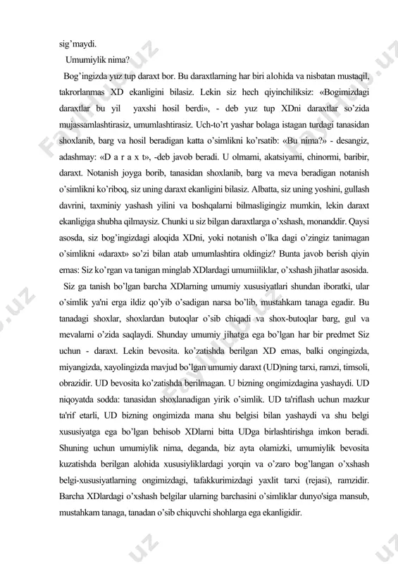 giga shubha qilmaysiz. chunki u siz bilgan daraxtlarga o’xshash, monanddir. qaysi asosda, siz bog’ingizdagi aloqida xdni, yoki notanish o’lka dagi o’zingiz tanimagan o’simlikni «daraxt» so’zi bilan atab umumlashtira oldingiz? bunta javob berish qiyin emas: siz ko’rgan va tanigan minglab xdlardagi umumiiliklar, o’xshash jihatlar asosida. siz ga tanish bo’lgan barcha xdlarning umumiy xususiyatlari shundan iboratki, ular o’simlik ya'ni erga ildiz qo’yib o’sadigan narsa bo’lib, mustahkam tanaga egadir. bu tanadagi shoxlar, shoxlardan butoqlar o’sib chiqadi va shox-butoqlar barg, gul va mevalarni o’zida saqlaydi. shunday umumiy jihatga ega bo’lgan har bir predmet siz uchun - daraxt. lekin bevosita. ko’zatishda berilgan xd emas, balki ongingizda, miyangizda, xayolingizda mavjud bo’lgan umumiy daraxt (ud)ning tarxi, ramzi, timsoli, obrazidir. ud bevosita ko’zatishda berilmagan. u bizning ongimizdagina yashaydi. ud niqoyatda sodda: tanasidan shoxlanadigan yirik o’simlik. ud ta'riflash uchun mazkur ta'rif etarli, ud bizning ongimizda mana shu belgisi bilan yashaydi va shu belgi xususiyatga ega bo’lgan behisob xdlarni bitta …