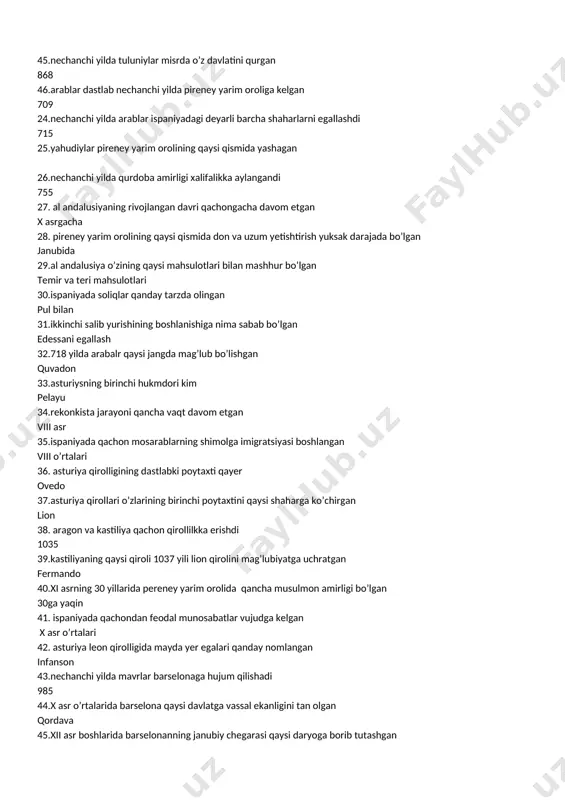 ney yarim orolining qaysi qismida don va uzum yetishtirish yuksak darajada bo’lgan janubida 29.al andalusiya o’zining qaysi mahsulotlari bilan mashhur bo’lgan temir va teri mahsulotlari 30.ispaniyada soliqlar qanday tarzda olingan pul bilan 31.ikkinchi salib yurishining boshlanishiga nima sabab bo’lgan edessani egallash 32.718 yilda arabalr qaysi jangda mag’lub bo’lishgan quvadon 33.asturiysning birinchi hukmdori kim pelayu 34.rekonkista jarayoni qancha vaqt davom etgan viii asr 35.ispaniyada qachon mosarablarning shimolga imigratsiyasi boshlangan viii o’rtalari 36. asturiya qirolligining dastlabki poytaxti qayer ovedo 37.asturiya qirollari o’zlarining birinchi poytaxtini qaysi shaharga ko’chirgan lion 38. aragon va kastiliya qachon qirollilkka erishdi 1035 39.kastiliyaning qaysi qiroli 1037 yili lion qirolini mag’lubiyatga uchratgan fermando 40.xi asrning 30 yillarida pereney yarim orolida qancha musulmon amirligi bo’lgan 30ga yaqin 41. ispaniyada qachondan feodal munosabatlar vujudga kelgan x asr o’rtalari 42. asturiya leon qirolligida mayda yer egalari qanday nomlangan infanson 43.nechanchi yilda mavrlar barselonaga hujum qilishadi 985 44.x asr o’rtalarida barselona qaysi davlatga …