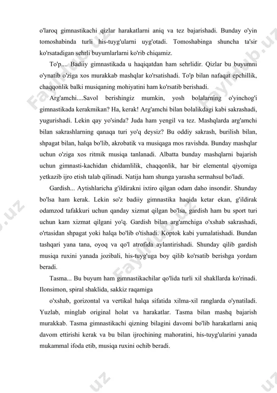cha murakkab, serqirra mazmunga va ritmga egat bo'lgan musiqalar qo'llanilmoqda. buyumlarni o'ynatish faqat badiiy gimnastikaga xosdir. bunday o'yinlarni sirkda ham ko'rish mumkin. lekin sirk artistlaridan farqli o'laroq gimnastikachi qizlar harakatlarni aniq va tez bajarishadi. bunday o'yin tomoshabinda turli his-tuyg'ularni uyg'otadi. tomoshabinga shuncha ta'sir ko'rsatadigan sehrli buyumlarlarni ko'rib chiqamiz. to'p.... badiiy gimnastikada u haqiqatdan ham sehrlidir. qizlar bu buyumni o'ynatib o'ziga xos murakkab mashqlar ko'rsatishadi. to'p bilan nafaqat epchillik, chaqqonlik balki musiqaning mohiyatini ham ko'rsatib berishadi. arg'amchi....savol berishingiz mumkin, yosh bolalarning o'yinchog'i gimnastikada kerakmikan? ha, kerak! arg'amchi bilan bolalikdagi kabi sakrashadi, yugurishadi. lekin qay yo'sinda? juda ham yengil va tez. mashqlarda arg'amchi bilan sakrashlarning qanaqa turi yo'q deysiz? bu oddiy sakrash, burilish bilan, shpagat bilan, halqa bo'lib, akrobatik va musiqaga mos ravishda. bunday mashqlar uchun o'ziga xos ritmik musiqa tanlanadi. albatta bunday mashqlarni bajarish uchun gimnasti-kachidan chidamlilik, chaqqonlik, har bir elemental qiyomiga yetkazib ijro etish talab qilinadi. natija ham shunga yarasha …