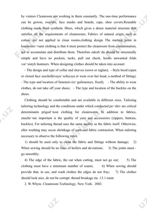 rve the following rules: 1) should be used only to clean the fabric and fittings without damage; 2) when sewing should be no lines of heifers and deviations; 3) the joints must - go smoothly; 4) the edge of the fabric, the cut when cutting, must not go out; 5) the clothing must have a minimum number of seams; 6) when sewing should provide that, in use, and wash clothes the edges do not fray; 7) the clothes should look nice, do not be corrupt: thread breakage etc .13.1-rasm 2. w.whyte. cleanroom technology. new york. 2002. 13.2 -rasn toza xonalardan foydalanganda belgilangan tozalik sinfini muntazam saqlab turishga qaratilgan chora-tadbirlar kompleksi bajariladi. toza xonalardan foydalanish tartibi iso 14644-5 “toza xonalar va ular bilan bog’liq nazorat qilinadigan muhitlar. 5-qism. ekspluatatsiya” standarida belgilangan. toza xonalardan foydalanishni tashkil qilishda barcha ishlarni bajarish tartibini belgilab olish lozim, buning uchun quyidagi savollarga javob berish kerak: qanday …