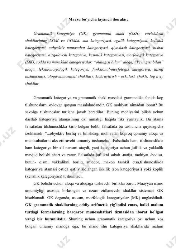 i. gk grammatik shakllarning oddiy arifmetik yig`indisi emas, balki malum turdagi formalarning barqaror munosabatlari tizmasidan iborat bo`lgan yangi bir butunlikdir. shuning uchun grammatik kategoriya ozi uchun xos bolgan umumiy manoga ega, bu mano shu kategoriya shakllarida malum korinishlarda, turlarda parchalanib, aniqlanib voqelanadi. shuning uchun kategoriya ugmsi bilan shu kategoriya birliklari shakllari xgmlari ozaro tur- jins munosabatlarida turadi. masalan, ozbek tilida ravishdoshlarning ugmsi "felni fel bilan aloqaga kiritish" sifatida tavsiflanadi. lekin ravishdoshlarning xususiy korinishlari quyidagi paradigmani hosil qiladi: i. 1.- gach ─ boshqa bir harakatning boshlanish chegarasini korsatish; 2. -guncha ─ boshqa bir harakatning tugallanish chegarasini ifodalash; 3. -ganda ─ boshqa bir harakat sodir bolish fonini ifodalash; ii. 4. -b/-ib ─ davomli va davomsiz harakatni fel bilan bog`lash; 5. -a/-y ─ davomli harakatni fel bilan bog`lash; iii. 6.- gani/-gali ─ maqsad ma`noli harakatni boshqa harakat bilan boglash. yuqorida korsatilgan barcha ravishdoshlarda ravishdoshning umumiy manosi mavjud: felni felga boglaydi. lekin bu uch …