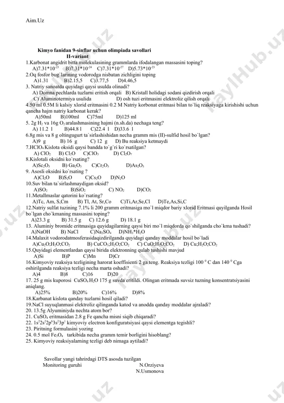, sr,co c)ti,ar,se,cl d)te,as,si,c 16.natriy sulfat tuzining 7.1% li 200 gramm eritmasiga mo`l miqdor bariy xlorid eritmasi quyilganda hosil bo`lgan cho`kmaning massasini toping? a)23.3 g b) 31.5 g c) 12.6 g d) 18.1 g 17. aluminiy bromide eritmasiga quyidagilarning qaysi biri mo`l miqdorda qo`shilganda cho`kma tushadi? a)naoh b) nacl c)na2so4 d)nh3*h2o 18.h2s ning h ga va havoga nisbatan zichligini toping 19.kimyo reaksiya tezligi deb nimaga aytiladi? 20.kimyoviy muvozanat nima va uni siljitish yo`llarini ayting? 21.oddiy shishaning formulasini yozing? 22.qaytar reaksiya deb nimaga aytiladi? 23.piritning formulasini yozing 24. temir atomida nechta d-elektron mavjud? 25.0.5 mol fe3o4 tarkibida necha gramm temir borligini hisoblang? savollar yangi tahrirdagi dts asosda tuzilgan monitoring guruhi n.orziyeva n.usmonova a.ravshanova d.murodova s.halimova kimyo fanidan 9-sinflar uchun olimpiada savollari ii-variant 1.karbonat angidrit bitta molekulasining grammlarda ifodalangan massasini toping? a)7.31*10-23 b)7.31*10-24 c)7.31*10-27 d)5.73*10-23 2.oq fosfor bug`larining vodorodga nisbatan zichligini toping a)1.31 b)2.15,5 c)3.77,5 d)4.46,5 3. natriy sanoatda quyidagi qaysi usulda …