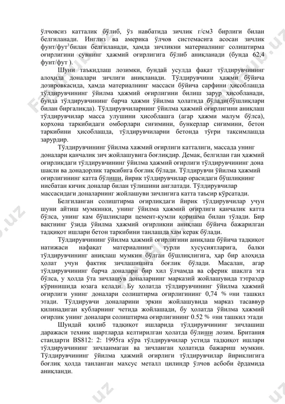ов идишининг тўлдирувчи билан биргаликдаги массаси, кг. v- ўлчов идишининг ҳажми, шуни таъкидлаш керакки, тўлдирувчилар ўйма зичлигини аниқлаш ўлчов идиши шакли ва сиғимига, ўлчов идиши ўлчамларига, тўлдирувчилар доналарига боғлиқ. берилган йирикликдаги тўлдирувчилар доналари учун, идиш ўлчами қанча керак бўлса, тўлдиргич ҳолати нисбатан донадор материал ҳажми кичик бўлади. шу сабабли ўзрст 720-96 “зичликни аниқлаш усули” бўйича стандарт ўлчов идишлар (жадвал-2.3) ғовак тўлдирувчилар учун қўлланилади. стандарт бўйича шағал ва чақиқ тош учун йириклигидан келиб чиқиб 2-5 л сиғимли ўлчов идишлар, қум учун 1литрли ўлчов идиши ишлатилади. ғовак тўлдирувчиларнинг маркаси уларнинг мос ўйма зичлиги бўйича ўрнатилади. тўлдирувчиларнинг ўйма зичлигини аниқлаш тўлдирувчилар масса улушини ҳисоблашга (агар ҳажми малум бўлса), корхона таркибидаги омборлари сиғимини, бункерлар сиғимини, бетон таркибини ҳисоблашда, тўлдирувчиларни бетонда тўғри тақсимлашда зарурдир. шу нарса маълумки, си ўлчов системага асосан материалнинг зичлиги унинг солиштирма оғирлигига тенг бўлади, бироқ солиштирма оғирлик ўлчовсиз катталик бўлиб, ўз навбатида зичлик г/см3 бирлиги билан белгиланади. инглиз ва америка ўлчов …