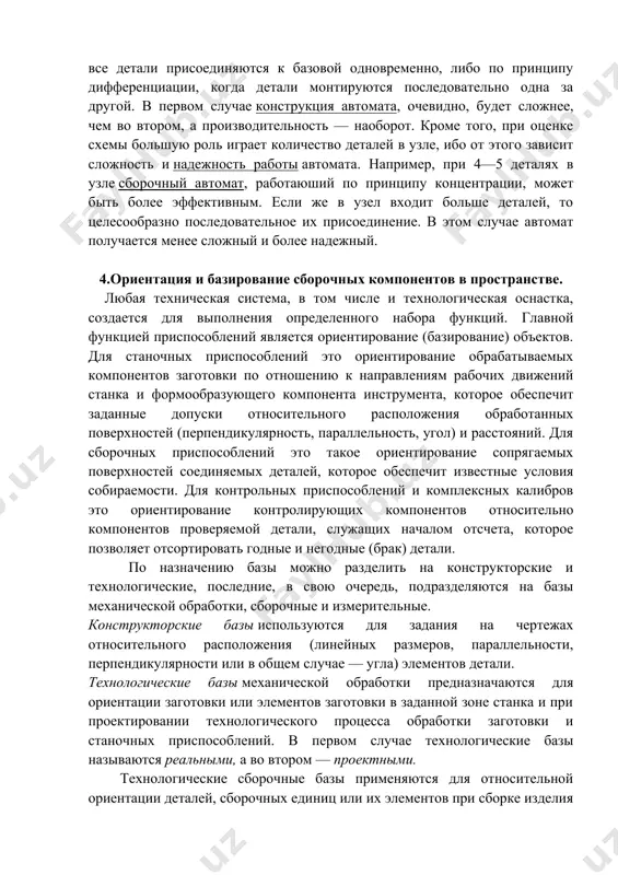о процесса автоматической сборки должна решаться задача выбора рациональной конструктивной схемы автоматического сборочного оборудования. конструкция многих узлов машин такова, что их сборка при механизированном процессе может быть осуществлена либо по принципу концентрации операций, то есть когда все детали присоединяются к базовой одновременно, либо по принципу дифференциации, когда детали монтируются последовательно одна за другой. в первом случае конструкция автомата, очевидно, будет сложнее, чем во втором, а производительность — наоборот. кроме того, при оценке схемы большую роль играет количество деталей в узле, ибо от этого зависит сложность и надежность работы автомата. например, при 4—5 деталях в узле сборочный автомат, работаюший по принципу концентрации, может быть более эффективным. если же в узел входит больше деталей, то целесообразно последовательное их присоединение. в этом случае автомат получается менее сложный и более надежный. 4.ориентация и базирование сборочных компонентов в пространстве. любая техническая система, в том числе и технологическая оснастка, создается для выполнения определенного набора функций. главной …