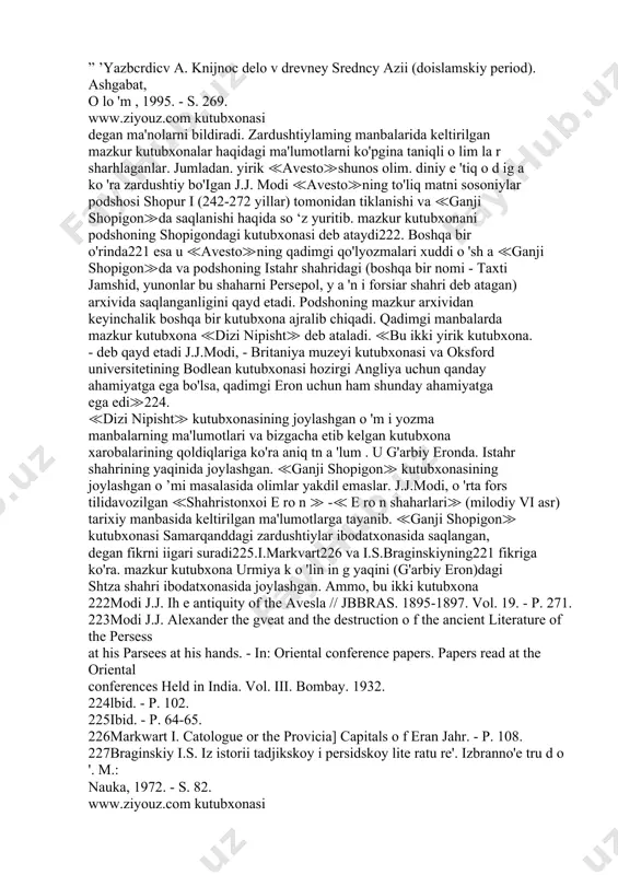 a shunga o'xshash qadimgi manbalarda uchraydi. bunday kutubxonalar davlat g'aznasi, arxiv va kutubxona vazifalarini bajarar edi. ular saltanatdagi ko*p sonli satrapliklarning219 yirik shaharlarida, shu jumladan. turonzaminda ham 2!8qarang: abu rayhon beruniy. qadimgi xalqlardan qolgan yodgorliklar. tanlangan asarlar. 1-jild. t.: 1959. - 9 ,1 8 ,63-betlar. 2,9satraplildar - ahomaniylar saltanatining satrap-hokimiar tomonidan boshqarilgan viloyatlari. gerodolning fan tarixiga oid ma’lumollariga qaraganda (isloriya. t. iii. - s. 89-94), doro i hukmronligi da\tida (miloddan awalgi 522-486 yillarda) saltanat 20 ta satraplikka bo'lingan. shulardan to'rttasi turonzamin hududida bolgan. bular: xi - kaspiy 147 www.ziyouz.com kutubxonasi faoliyat ko'rsatardi. mazkur kitobxonalarda saqlangan teridan ishlangan o ’ram shaklidagi alohida qadimgi kitoblarning nomlari ma’lum. masalan, tavrotda ≪solnoma kitoblar≫ (yoki boshqa nomi ≪xotira kitoblar≫) - podsholaming hayoti va faoliyati haqida hikoya qiluvchi kitoblar tilga olinadi. knid ktesiy (miloddan avvalgi v asr)ning ma'lumotlari ham qadimda ahomaniylar saltanati podsholarining kutubxonalari faoliyat kotsatganligidan dalolat beruvchi ilk tarixiy manbalardan biri botib xizmat qilishi mumkin. …