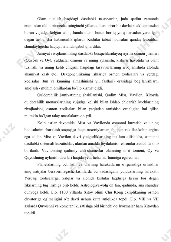 kishilarda bu «adashgan» yulduzlarning harakati, yerdagi xodisalarga, xalqlar va alohida kishilar taqdiriga ta`siri bor degan fikrlarning tug`ilishiga olib keldi. astrologiya-yolg`on fan, qadimda, ana shunday dunyoga keldi. e.o. 1100 yillarda xitoy olimi chu kong ekliptikaning osmon ekvatoriga og`maligini o`z davri uchun katta aniqlikda topdi. e.o. viii va vii asrlarda quyoshni va kometani kuzatishga oid birinchi qo`lyozmalar ham xitoydan topildi. e.o. vi asrning o`rtalarida qadim misr va vavilon mustaqil davlat sifatida tugatilib, o`rniga yaqin va ¡rta sharqni birlashtiruvchi fors davlati vujudga keldi. shu munosabat bilan vavilon va misr madaniyatlarining taqdiri turlicha kechib, birinchisiniki bir necha asrlar o`z mavqeini saqlab qolgani holda, misr qariyb ikki asrga inqirozga uchrab, so`ngra yangi asosda yunon madaniyati ta`sirida rivojlanishga yuz tutdi. gretsiyada e.o. viii asrdan qadim sharq uchun xarakterli bo`lgan markazlashgan quldorchilik monarxiyasi o`rniga yangi xil davlat shaharlar (polis) tashkil topdi. shu davrda kichik osiyoning g`arbiy qirg`og`ida (ioniya) va italiyaning janubida hamda sitsiliyada greklarning mustamlakalari vujudga keldi. …
