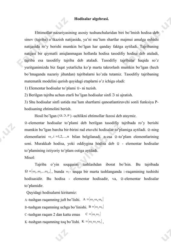 tasodifiy hodisalar va ular ustida amallarni о’rganishdan boshlanadi. еhtimollar nazariyasining asosiy kursi quyidagi uchta asosiy tushunchalarga asoslanib qurilgan. -bulardan birinchisi - tasodifiy hodisalarning bog’liqsizligi tushunchasidir. ayni bir hisobda mana shu tushuncha еhtimollar nazariyasini tо’plamlar nazariyasi, о’lchamlar nazariyasi va funksiyalar nazariyasidan ajratib, mustaqil fan sifatida uning chegaralarini aniqlab berdi. -ikkinchisi - tо’la еhtimollik formulasidir. ayni shu, tushuncha еhtimollikni hisoblashning о’ziga xos kombinatorik usullaridagi mavjud kо’p qirraliklarining asosidir. -uchinchisi - katta sonlar qonuni. bu qonunga suyanib еhtimollar nazariyasi amaliyot bilan bog’landi, hayotiy jarayonlarni aks еttiruvchi miqdoriy tuzilishi bilan matematik modellarni tо’ldirdi. mana shu tushunchalarni о’rganish - еhtimollar nazariyasi bilan tanishishning asosiy qismidir. hodisalar algebrasi. еhtimollar nazariyasining asosiy tushunchalaridan biri bо’lmish hodisa deb sinov (tajriba) о’tkazish natijasida, ya’ni ma’lum shartlar majmui amalga oshishi natijasida rо’y berishi mumkin bо’lgan har qanday faktga aytiladi. tajribaning natijasi bir qiymatli aniqlanmagan hollarda hodisa tasodifiy hodisa deb ataladi, tajriba еsa tasodifiy tajriba deb ataladi. tasodifiy tajribalar haqida sо’z …