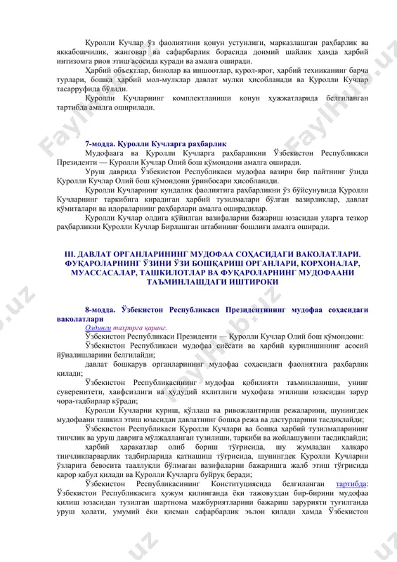 нилишини режалаштириш; мудофаа вазифаларини ҳал этиш учун ташқи сиёсий йўналишдаги чора-тадбирларни кўриш; аҳолини ва ҳудудни мудофаага тайёрлаш; ўзбекистон республикаси давлат чегарасининг қўриқланиши ва ҳимояланишини таъминлаш; аҳолини, иқтисодиёт ва ҳаёт кечириш учун зарур бўлган объектларни ялпи қирғин қуролларидан муҳофаза қилишга доир тадбирларни ўтказиш; қуролли кучларнинг, мамлакат иқтисодиётининг, давлат органлари, фуқароларнинг ўзини ўзи бошқариш органлари, корхоналар, муассасалар ва ташкилотларнинг, шунингдек аҳолининг сафарбарлик тайёргарлиги; давлат ва сафарбарлик захиралари учун моддий бойликлар захираларини вужудга келтириш; мудофаанинг илмий, илмий-техникавий, маърифий, ҳарбий-саноат, иқтисодий, ахборот ва қонунчилик базасини такомиллаштириш; аҳолини маънавий-ахлоқий ва ҳарбий-ватанпарварлик руҳида тарбиялаш ҳамда қуролли кучлар шахсий таркибини давлатни ҳимоя қилишга ахлоқий-руҳий жиҳатдан тайёрлаш; мамлакат мудофаасини ташкил этишга доир бошқа тадбирлар. 6-модда. қуролли кучлар қуролли кучлар урушлар ва қуролли можароларни қайтариш ҳамда олдини олиш, ўзбекистон республикасининг миллий манфаатларини, суверенитети, ҳудудий яхлитлигини ҳамда аҳолининг тинч ҳаётини ҳимоя қилиш учун давлат томонидан ташкил этилган ва сақлаб турилган ҳарбий бирлашмалар, қўшилмалар ва қисмларни, шунингдек бошқа ҳарбий тузилмаларни ўз …
