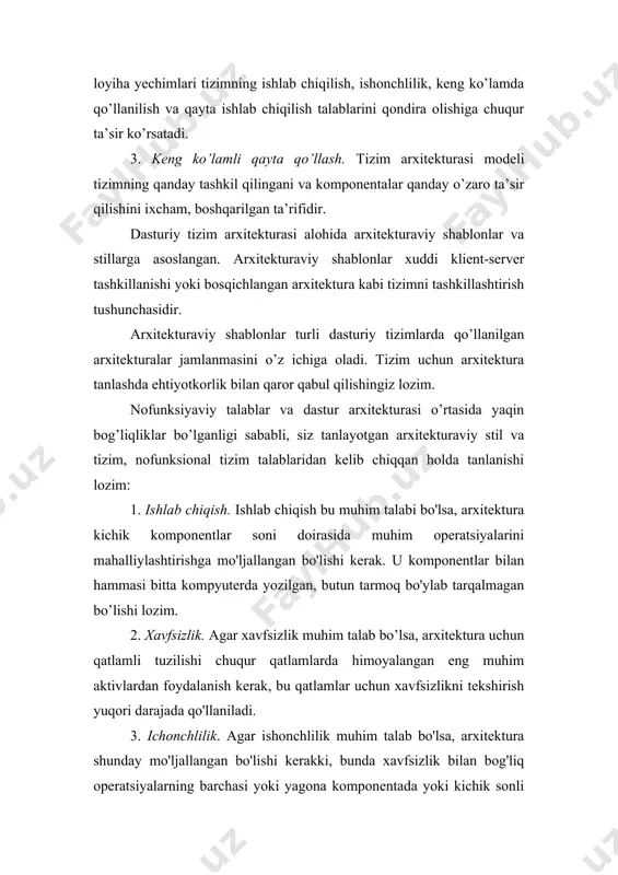 riy tizim arxitekturasi alohida arxitekturaviy shablonlar va stillarga asoslangan. arxitekturaviy shablonlar xuddi klient-server tashkillanishi yoki bosqichlangan arxitektura kabi tizimni tashkillashtirish tushunchasidir. arxitekturaviy shablonlar turli dasturiy tizimlarda qo’llanilgan arxitekturalar jamlanmasini o’z ichiga oladi. tizim uchun arxitektura tanlashda ehtiyotkorlik bilan qaror qabul qilishingiz lozim. nofunksiyaviy talablar va dastur arxitekturasi o’rtasida yaqin bog’liqliklar bo’lganligi sababli, siz tanlayotgan arxitekturaviy stil va tizim, nofunksional tizim talablaridan kelib chiqqan holda tanlanishi lozim: 1. ishlab chiqish. ishlab chiqish bu muhim talabi bo'lsa, arxitektura kichik komponentlar soni doirasida muhim operatsiyalarini mahalliylashtirishga mo'ljallangan bo'lishi kerak. u komponentlar bilan hammasi bitta kompyuterda yozilgan, butun tarmoq bo'ylab tarqalmagan bo’lishi lozim. 2. xavfsizlik. agar xavfsizlik muhim talab bo’lsa, arxitektura uchun qatlamli tuzilishi chuqur qatlamlarda himoyalangan eng muhim aktivlardan foydalanish kerak, bu qatlamlar uchun xavfsizlikni tekshirish yuqori darajada qo'llaniladi. 3. ichonchlilik. agar ishonchlilik muhim talab bo'lsa, arxitektura shunday mo'ljallangan bo'lishi kerakki, bunda xavfsizlik bilan bog'liq operatsiyalarning barchasi yoki yagona komponentada yoki kichik sonli …