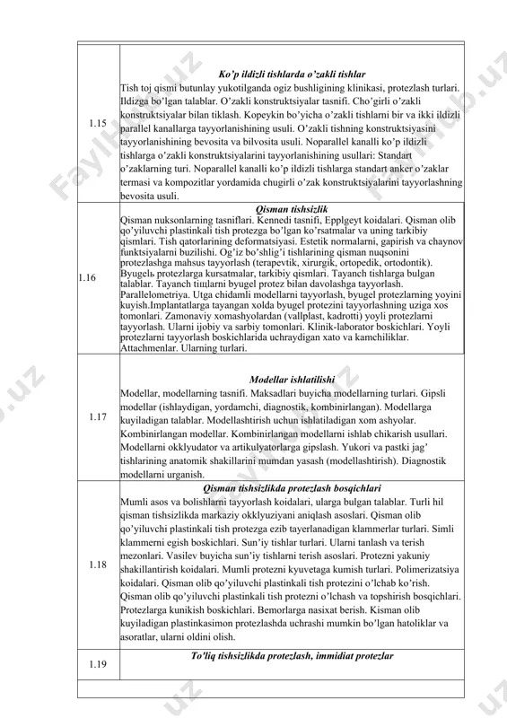 оскичли ва бир боскичли усулда. bemoeni tashxislash, protezlar protezlash turlari. tish protezlarning tasnifi. ortopedik stomatologiya amaliyotida qoʼllaniladigan tish protezlari. kasallik tarixining tibbiyot va yuridik (xukukiy) xujjat sifatidagi axamiyati. tishlarning protezini tayyorlash uchun yoziladigan xujjatini tuldirish xususiyatlari. ortopedik davolashning rejasi va maksadi. stomatologik tashxis (diagnoz) kuyish. diagnozni aniklash. nozologik shakllar. 1.10 tish qattiq to’qimalari, charxlash tish tojining kisman yemirilishi. kattik tukimalarning shikastlanish tasnifi. etiologiyasi, patogenezi, klinik kurinishi. tish nuksonlarining xalkaro tasnifi, bushliklar joylashgan joyning xdrf bilan belgilash. melikevichga kura tchyupi. tishlarning kattik tukimalari zararlangan bemorlarni tekshirish usullari. ogiz bushligini protezlashga tayyorgarlik. tishlarning kattik tukimalarini charxlash usuli (texnikasi). tishlarni charxlash paytida ishlatiladigan asboblar, olmos va boshka charxlash vositalari tuplami. charxlash paytida tishlarning kattik va yumshok tukimalaridagi uzgarishlarni nazariy izoxdash. tishlarning kattik tukimalari uchun xavfsizlik zonalari. fantomlar bilan ishlash. fantomlarda tishlarni charxlash. chnni, dioksid-tsirkon, metall-keramika va metall-plastmassa uchun charxlashning uziga xos tomonlari. qoplamalarni ogʼizda charxlangan tabiiy tishlarga oʼlchab koʼrish. 1.11 qistirma turlari qistirmalar …