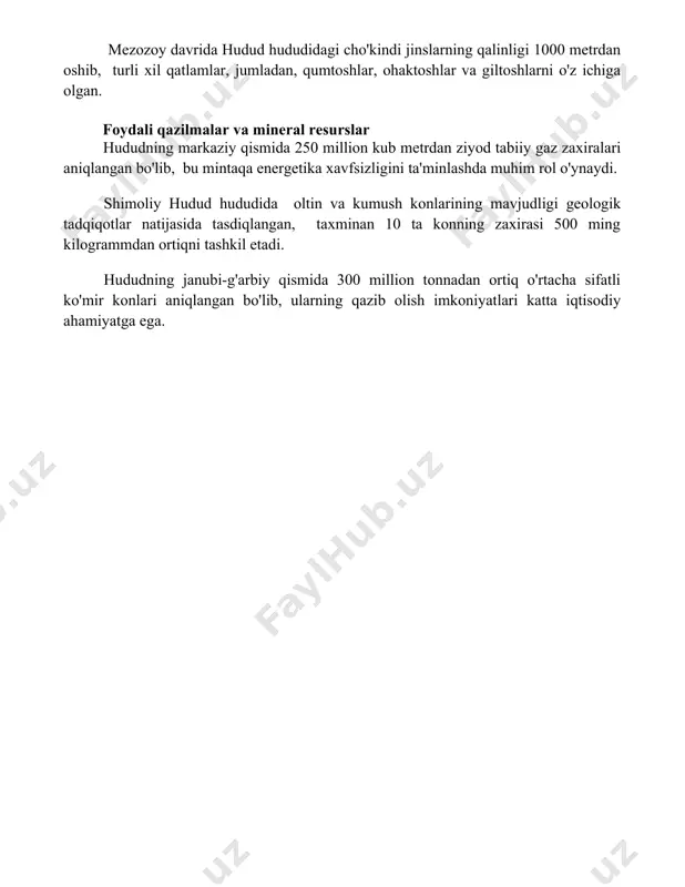 250 million kub metrdan ziyod tabiiy gaz zaxiralari aniqlangan bo'lib, bu mintaqa energetika xavfsizligini ta'minlashda muhim rol o'ynaydi. shimoliy hudud hududida oltin va kumush konlarining mavjudligi geologik tadqiqotlar natijasida tasdiqlangan, taxminan 10 ta konning zaxirasi 500 ming kilogrammdan ortiqni tashkil etadi. hududning janubi-g'arbiy qismida 300 million tonnadan ortiq o'rtacha sifatli ko'mir konlari aniqlangan bo'lib, ularning qazib olish imkoniyatlari katta iqtisodiy ahamiyatga ega. 📌xulosa худуднинг тектоник тузилиши ва геологик тарихи узоқ ва мураккаб геодинамик жараёнлар натижасида шаклланиб, ҳудуднинг замонавий геоморфологик хусусиятларини белгилаб берган. тектоник ҳаракатлар ва магматизмнинг роли муҳим бўлган. 📚foydalanilgan adabiyotlar 1. худуднинг тектоник тузилиши ва геологик тарихига оид маълумотлар. ўзбекистон геологияси. 2. ўрта осиёнинг тектоник картаси ва худуднинг ўрни. геология ва геофизика илмий-тадқиқот институтининг йиллик ҳисоботи. 3. худуднинг палеозой ва мезозой даврларидаги геологик ривожланиши. геология ва минерал ресурслар. 4