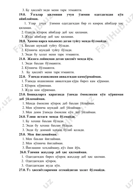 а йиғлайман. 3. йиғлашни хоҳлайману, кўз ёши йўқ. 26.0. ўзимни жаҳлдор деб ҳис қилмайман. 1. одатдагидек бироз кўпроқ жаҳлдор деб ҳис қилман. 2. одатдагидек кўпроқ. 3. одатдагидан жуда кўп. 27.0. ўз ҳиссиётларимни сезмайдиган ҳолат бўлмайди. 1. баъзан менда шундай ҳолат бўлади. 2. кўпинча ўз ҳиссиётларимни сезмайман. 3. одатдагидан жуда кўп бўлади. 28.0. ақлий фаолиятим ўзгармади. 1. фикрларимда қандайдир аниқсизлик сезмаяпман. 2. энди миямда фикрлар камлигини сезмаяпман. 3. энди ҳеч нарса ҳақида ўйламаяпман (бошим бўм – бўш). 29.0. бошқа инсонларга нисбатан қизиқишим йўқолмади. 1. бошқа инсонларга нисбатан қизиқишим бироз сўнди. 2. кўпроқ сўнди. 3. жудаям сўнди. 30.0. қарор қабул қилишим ўзгармади. 1. одатдагидан бироз қийинроқ. 2. қарор қабул қилишим бироз қийинроқ. 3. ўзим қарор қабул қилолмайман. 31.0. мен одатдагидек жозибалиман. 1. эҳтимол, одатдагидан бироз латофатлиман. 2. одатдагидан кўра латофатлиман. 3. кўринишим жуда хунук деб биламан. 32.0. одатдагидай ишлай оламан. 1. одатдагидан кўра ишлаш бироз қийинроқ. 2. одатдагидан ишлаш бироз қийин. 3. …