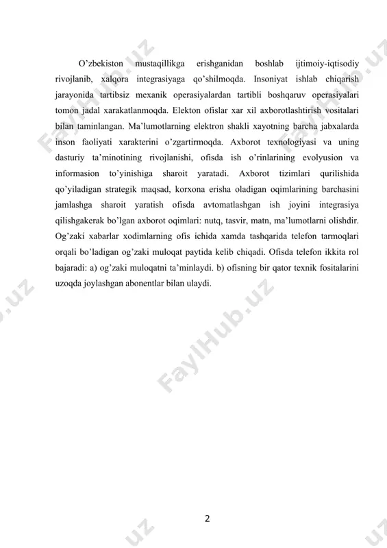i uziday aks ettiradi. bunda, uzatishda xabar elementlarini skanerlash yuli bilan uzgartiriladi. kabul kilish apparati katordagi ketma-ket signallarni kabul kilib, kogozdagi tasvirga aylantiradi. matnni kogozli tashuvchidan ajratib olish uchun ukish kurilmasi ishlatiladi. ofisdagi xujjatlarni kseroks yordamida nusxalash ommaviy tusga kirdi. elektron ofisga uzoq va yaqin bo’lgan turli manbalardan juda ko’p xabarlar keladi. o’z navbatida ofis xodimlari щam tashqi dunyoga o’zining axborot oqimlarini uzatadilar. telefaks tarmog’i orqali qog’ozdagi xabarlar keladi. lokal yoki global tarmoq vositalari orqali elektron xabarlar kompyuterga modem yordamida kiritiladiyoki chiqariladi. ofisda kompyuterlar axborot oqimlariga ishlov berib, birlashtirish vazifalarini bajaradi. elektron pochta kompyuterlar yordamida olingan korrespondensiyani yuborish va ishlov berishda elektron usullarni ishlatadi. u orqali xujjatlar, jadvallar, grafiklar, chizmalar, rasm va fotografiyalar, ro’znoma og’zaki xabarlar olish mumkin. elektron pochta–bu qog’ozsiz pochta, u telefon tarmog’i bilan kompyuterga ulangan. elektron pochta-pochta, telegraf, faksimil aloqa imkoniyatlaring bir qismini o’ziga olib, o’zining tezkorligi tufayli yangi axborot xizmatlarini taklif etadi. «teleks» - axborot tizimi …