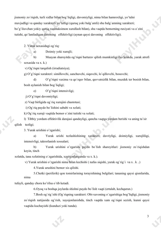 g`riq xuruji vaqtida bemor o`zini tutishi va xolati; l) tibbiy yordam effektivlik darajasi qandayligi, qancha vaqtga yordam berishi va uning ta’sir qilish tezligi; 3. yurak urishini o’zgarishi; a) yurak urishi tezlashishining xarakteri; davriyligi, doimiyligi, xurujliligi, intensivligi, takrorlanish xossalari; b) yurak urishini o’zgarishi paydo bo`lish sharoyitlari: jismoniy zo`riqishdan keyin, tinch xolatda, tana xolatining o`zgarishida, xayojonlanganda va x. k.). v) yurak urishini o’zgarishi nima bilan kechishi ( nafas siqishi, yurak og`rig`i va x . k ..) 4. yurak urushini bemor xis qilishi. 5. chetki (periferik) qon tomirlarining torayishining belgilari; tananing qaysi qismlarida, nima tufayli, qanday chora ko’rilsa o`tib ketadi. 6. oyoq va boshqa joylarda shishni paydo bo`lish vaqti (ertalab, kechqurun.) 7. bosh og`rig`ishi (og`riqning xarakteri: obi-xavoning o`zgarishiga bog’liqligi, jismoniy zo`riqish natijasida og’rish, xayojonlanishda, tinch vaqtda xam og`riqni sezish, kunni qaysi vaqtida kuchayishi (kunduzi yoki tunda). v. hazm tizimi faoliyatiga oid shikoyatlari. 1. ishtaxaning o’zgarishi: yaxshi, ishtaxasizlik, ishtaxa oshgan, o’zgargan, ishtaxaning butunlay yo`qligi …