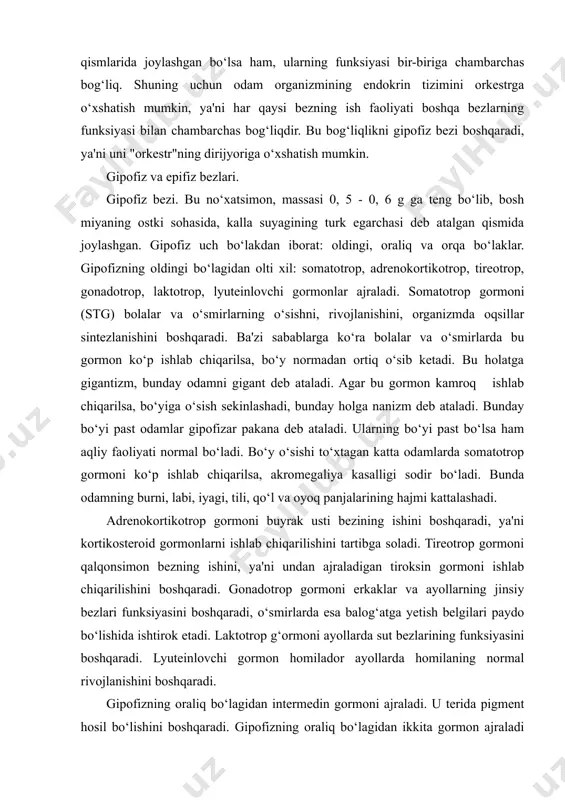 ikotrop gormoni buyrak usti bezining ishini boshqaradi, ya'ni kortikosteroid gormonlarni ishlab chiqarilishini tartibga soladi. tireotrop gormoni qalqonsimon bezning ishini, ya'ni undan ajraladigan tiroksin gormoni ishlab chiqarilishini boshqaradi. gonadotrop gormoni erkaklar va ayollarning jinsiy bezlari funksiyasini boshqaradi, o‘smirlarda esa balog‘atga yetish belgilari paydo bo‘lishida ishtirok etadi. laktotrop g‘ormoni ayollarda sut bezlarining funksiyasini boshqaradi. lyuteinlovchi gormon homilador ayollarda homilaning normal rivojlanishini boshqaradi. gipofizning oraliq bo‘lagidan intermedin gormoni ajraladi. u terida pigment hosil bo‘lishini boshqaradi. gipofizning oraliq bo‘lagidan ikkita gormon ajraladi (oksitotsin va vazopressin). oksitotsin gormoni homilador ayollarda bachadon muskullarining qisqarishini kuchaytirib, tug‘ish jarayonini osonlashtiradi. vazopressin, ya'ni antidiuretik gormon (adg) organizmda suv almashinuvini boshqaradi, ya'ni u buyrakning egri-bugri kalavasimon kanalchalarida birlamchi siydikning 98,5 - 99 % i qonga qayta so‘rilishini (reabsorbsiya jarayonini) boshqaradi. bu gormon kam hosil bo‘lsa, buyrak kanalchalarida birlamchi siydikning qonga so‘rilnsh jarayoni buziladi. natijada qandsiz diabet kasalligi sodir bo‘ladi. bu kasallikda odam ko‘p suv iste'mol qiladi va ko‘p siydik ajratadi …