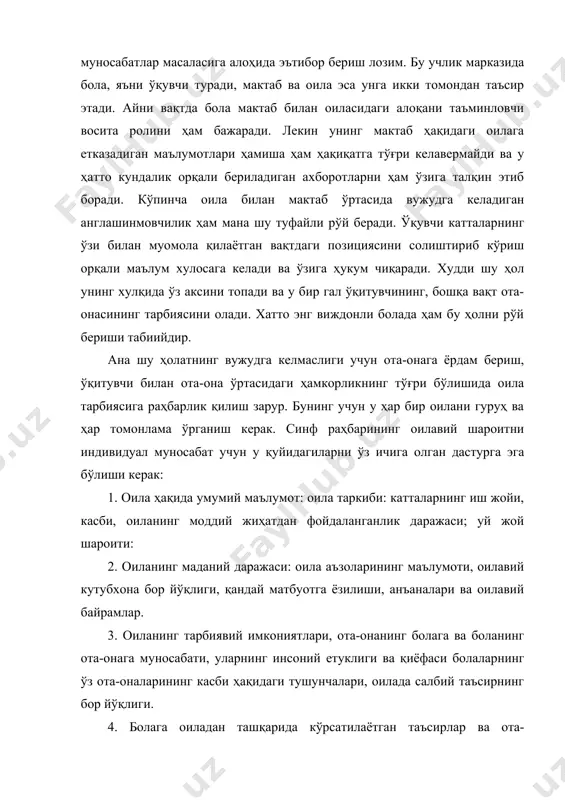 лекин унинг мактаб ҳақидаги оилага етказадиган маълумотлари ҳамиша ҳам ҳақиқатга тўғри келавермайди ва у ҳатто кундалик орқали бериладиган ахборотларни ҳам ўзига талқин этиб боради. кўпинча оила билан мактаб ўртасида вужудга келадиган англашинмовчилик ҳам мана шу туфайли рўй беради. ўқувчи катталарнинг ўзи билан муомола қилаётган вақтдаги позициясини солиштириб кўриш орқали маълум хулосага келади ва ўзига ҳукум чиқаради. худди шу ҳол унинг хулқида ўз аксини топади ва у бир гал ўқитувчининг, бошқа вақт ота-онасининг тарбиясини олади. хатто энг виждонли болада ҳам бу ҳолни рўй бериши табиийдир. ана шу ҳолатнинг вужудга келмаслиги учун ота-онага ёрдам бериш, ўқитувчи билан ота-она ўртасидаги ҳамкорликнинг тўғри бўлишида оила тарбиясига раҳбарлик қилиш зарур. бунинг учун у ҳар бир оилани гуруҳ ва ҳар томонлама ўрганиш керак. синф раҳбарининг оилавий шароитни индивидуал муносабат учун у қуйидагиларни ўз ичига олган дастурга эга бўлиши керак: 1. оила ҳақида умумий маълумот: оила таркиби: катталарнинг иш жойи, касби, оиланинг моддий жиҳатдан фойдаланганлик даражаси; уй …