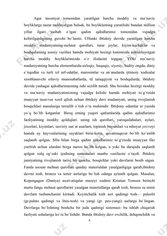 t q ila boshlaganlar, sodda mehnat qurollarini yaratishib, madaniyatga asos solganlar. ishlab chiqarish kuchlarining rivojlannshi natijasida kishilarning bir muncha mustahkam birligi vujudga keldi. bu birlikka urug‘ asos qilib olindi. eng sodda qurollar yasash bilan inson o`zini yaratdi va o`zi bilan hayvon o`rtasiga chegara qo`ydi. bu esa insonning tabiat ustidan hukmron bo`lishida birinchi qadam bo`ldi. xozirgi davrda fanda ibtidoiy odamlarning eng avvalgi vakillaridan birini pitekantrop deb ataladi. pitekantroplarning qoldiqlari dastlab yava orolidan topilgan. birmuncha vaqt o`tgandan so`ng xitoyning pekin shahri yaqinidagi g‘ordan sinantrop («xitoy odami»)ning qoldiqlari topilgan. bu erdan 40 ga yaqin sinantroplarning suyaklari bnlan birga juda soda tosh qurollari, sinantropga ovqat bo`lgan hayvonlarning suyaklari va nihoyat ularning olovdan foydalanganliklarini ko`rsatuvchi kul qoldiqlari topilgan.odamning rivojlanishidagi keyingi bosqich neandertal bosqich deb nomlanadi. germaniyaning neandertal‘ shahri yaqinidan topilgan odam qoldiqlari nomi bilan yuritiladi. respublikamiz xududidaga teshik tosh g‘oridan (surxondaryo viloyati) ham 12 -yoshli neandertal‘ bolaning qoldiqlari topilgan. odamga qurol va yaroq ishlash uchun …