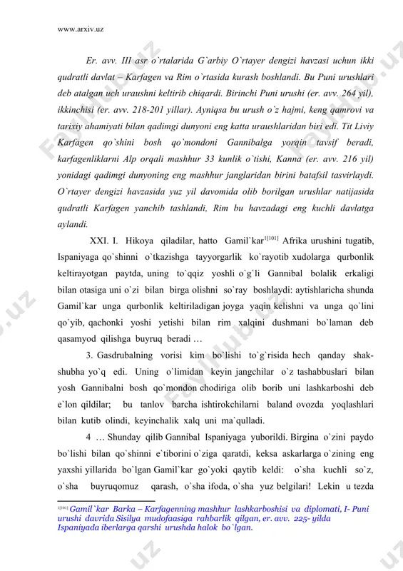 dan keyin jangchilar o`z tashabbuslari bilan yosh gannibalni bosh qo`mondon chodiriga olib borib uni lashkarboshi deb e`lon qildilar; bu tanlov barcha ishtirokchilarni baland ovozda yoqlashlari bilan kutib olindi, keyinchalik xalq uni ma`qulladi. 4 … shunday qilib gannibal ispaniyaga yuborildi. birgina o`zini paydo bo`lishi bilan qo`shinni e`tiborini o`ziga qaratdi, keksa askarlarga o`zining eng yaxshi yillarida bo`lgan gamil`kar go`yoki qaytib keldi: o`sha kuchli so`z, o`sha buyruqomuz qarash, o`sha ifoda, o`sha yuz belgilari! lekin u tezda qo`shinlarni unga moyil qilgan otasiga o`xshash qilgan sifatlarni ko`pchiligiga erishdi. hali hech qachon bir kishini ko`ngli har ikkala turli xil majburiyatlarga buyurish va bo`ysinishga bir tekisda majbur bo`lmagan edi; shunung uchun kim lashkarboshini yoki qo`shin uni qadrladimi, buni ajratib olish qiyin edi. gasdrubal [102] botirlik va qahramonlik talab qiladigan ishga qism boshlig`i qilib, chin ko`ngildan hech kimni tayinlamagan edi: lekin askarlar ham unung rahbarligi ostida yanada o`zlariga ishonadigan va yanada botirroq bo`lar edilar. u xavf xartarga tashlanar …