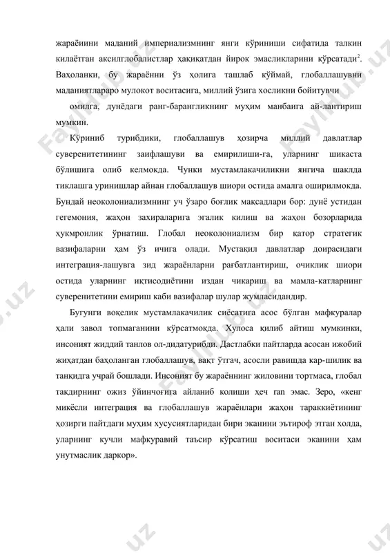 й-лантириш мумкин. кўриниб турибдики, глобаллашув ҳозирча миллий давлатлар суверенитетининг заифлашуви ва емирилиши-га, уларнинг шикаста бўлишига олиб келмокда. чунки мустамлакачиликни янгича шаклда тиклашга уринишлар айнан глобаллашув шиори остида амалга оширилмокда. бундай неоколониализмнинг уч ўзаро боғлик мақсадлари бор: дунё устидан гегемония, жаҳон захираларига эгалик килиш ва жаҳон бозорларида ҳукмронлик ўрнатиш. глобал неоколониализм бир қатор стратегик вазифаларни ҳам ўз ичига олади. мустақил давлатлар доирасидаги интеграция-лашувга зид жараёнларни рағбатлантириш, очиклик шиори остида уларнинг иқтисодиётини издан чикариш ва мамла-катларнинг суверенитетини емириш каби вазифалар шулар жумласидандир. бугунги воқелик мустамлакачилик сиёсатига асос бўлган мафкуралар ҳали завол топмаганини кўрсатмоқда. хулоса қилиб айтиш мумкинки, инсоният жиддий танлов ол-дидатурибди. дастлабки пайтларда асосан ижобий жиҳатдан баҳоланган глобаллашув, вақт ўтгач, асосли равишда кар-шилик ва танқидга учрай бошлади. инсоният бу жараённинг жиловини тортмаса, глобал такдирнинг ожиз ўйинчоғига айланиб колиши ҳеч ran эмас. зеро, «кенг микёсли интеграция ва глобаллашув жараёнлари жаҳон тараккиётининг ҳозирги пайтдаги муҳим хусусиятларидан бири эканини эътироф этган холда, уларнинг кучли мафкуравий …