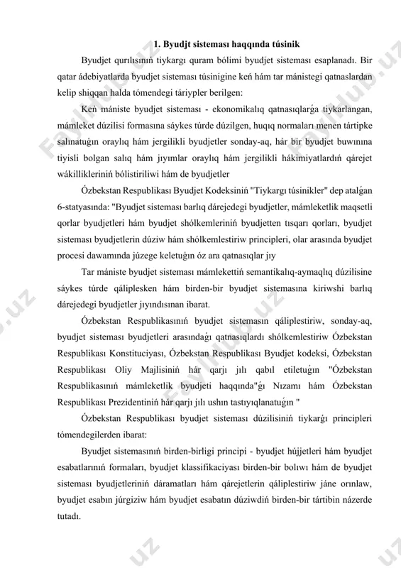ı qabıl etiletuǵın "ózbekstan respublikasınıń mámleketlik byudjeti haqqında"ǵı nızamı hám ózbekstan respublikası prezidentiniń hár qarjı jılı ushın tastıyıqlanatuǵın " ózbekstan respublikası byudjet sisteması dúzilisiniń tiykarģı principleri tómendegilerden ibarat: byudjet sistemasınıń birden-birligi principi - byudjet hújjetleri hám byudjet esabatlarınıń formaları, byudjet klassifikaciyası birden-bir bolıwı hám de byudjet sisteması byudjetleriniń dáramatları hám qárejetlerin qáliplestiriw jáne orınlaw, byudjet esabın júrgiziw hám byudjet esabatın dúziwdiń birden-bir tártibin názerde tutadı. 2. byudjet sistemasınıń ózbekstan respublikasınıń hákimshilik-aymaqlıq dúzilisine muwapıqlıǵı principi - byudjet sisteması ózbekstan respublikasınıń hákimshilik-aymaqlıq dúzilisine muwapıq bolıwın belgilep beredi. usı principke muwapıq, ózbekstan respublikasınıń hár bir hákimshilik-aymaqlıq birligi (qaraqalpaqstan respublikası, wálayat, qala, rayon) óz byudjetine iye bolıp, ol mámlekettegi birden-bir byudjet sistemasınıń tiyisli dárejedegi buwının quraydı. 3. byudjet sisteması byudjetleriniń balanslılıǵı hám óz-ara baylanıslılıǵı principi -byudjet sisteması byudjetlerinde názerde tutılǵan qárejetler kólemi olardıń dáramatları hám jetispewshilikti qaplaw dárekleri jıyındısınıń kólemine sáykes bolıwı kerek. bul princip byudjet sisteması strukturasındaǵı hár bir byudjettiń (respublika byudjeti, jergilikli …