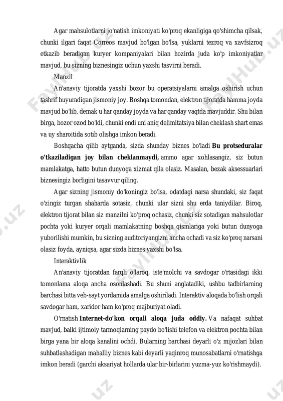 hta bilan birga yana bir aloqa kanalini ochdi. bularning barchasi deyarli o'z mijozlari bilan suhbatlashadigan mahalliy biznes kabi deyarli yaqinroq munosabatlarni o'rnatishga imkon beradi (garchi aksariyat hollarda ular bir-birlarini yuzma-yuz ko'rishmaydi). umumjahon standartlar bu xususiyat juda ajoyib, chunki texnik standartlarni amalga oshirish uchun ularni birlashtirish osonroq, chunki ular butun dunyodagi barcha davlatlar tomonidan qo'llaniladi. shu bilan ko'plab to'siqlar yoki cheklovlar buzilib, asoratlarni oldini olish uchun mahsulotlarni standartlashtirishga imkon beradi. shu ma'noda biz nazarda tutmoqdamiz barcha elektron tijorat deyarli bir xil ishlaydi, shuning uchun narxlarni, mahsulot tavsiflarini, etkazib berish vaqtlarini va boshqalarni taqqoslash juda oson. bu foydalanuvchilarga sotib olishni osonlashtiradi. shaxsiylashtirish va moslashish bunday holda, shuningdek, hozirgi va kelajakdagi eng muhim omillardan biri sifatida shaxsiylashtirish va moslashish, ya'ni elektron tijorat mumkin foydalanuvchi yoki mijozning afzalliklari asosida moslashish, tegishli mahsulotlarni yaxshi taklif qilish, ularni ehtiyojlarga ko'ra aniqroq qilish, stimullarni moslashtirish, kuponlarni taqdim etish ... muxtasar qilib aytganda, internet-do'konlarning mijozlari ulardan nimani qidirayotganiga …