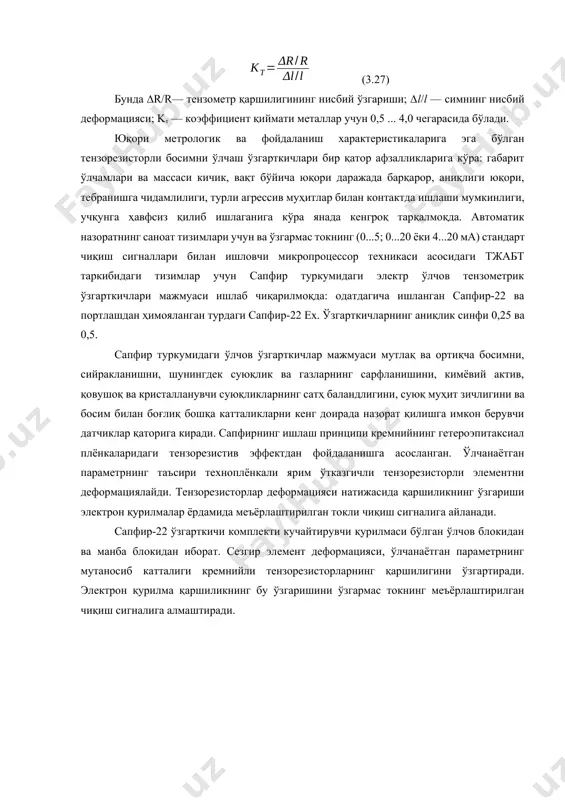 ирлик коэффициента kт билан бахоланади: (3.27) бунда ∆r/r— тензометр қаршилигининг нисбий ўзгариши; ∆l/l — cимнинг нисбий деформацияси; kт — коэффициент қиймати металлар учун 0,5 ... 4,0 чегарасида бўлади. юқори метрологик ва фойдаланиш характеристикаларига эга бўлган тензорезисторли босимни ўлчаш ўзгарткичлари бир қатор афзалликларига кўра: габарит ўлчамлари ва массаси кичик, вақт бўйича юқори даражада барқарор, аниқлиги юқори, тебранишга чидамлилиги, турли агрессив муҳитлар билан контактда ишлаши мумкинлиги, учқунга ҳавфсиз қилиб ишлаганига кўра янада кенгроқ тарқалмоқда. автоматик назоратнинг саноат тизимлари учун ва ўзгармас токнинг (0...5; 0...20 ёки 4...20 ма) стандарт чиқиш сигналлари билан ишловчи микропроцессор техникаси асосидаги тжабт таркибидаги тизимлар учун сапфир туркумидаги электр ўлчов тензометрик ўзгарткичлари мажмуаси ишлаб чиқарилмоқда: одатдагича ишланган сапфир-22 ва портлашдан ҳимояланган турдаги сапфир-22 ex. ўзгарткичларнинг аниқлик синфи 0,25 ва 0,5. сапфир туркумидаги ўлчов ўзгарткичлар мажмуаси мутлақ ва ортиқча босимни, сийракланишни, шунингдек суюқлик ва газларнинг сарфланишини, кимёвий актив, қовушоқ ва кристалланувчи суюқликларнинг сатҳ баландлигини, суюқ муҳит зичлигини ва босим билан …