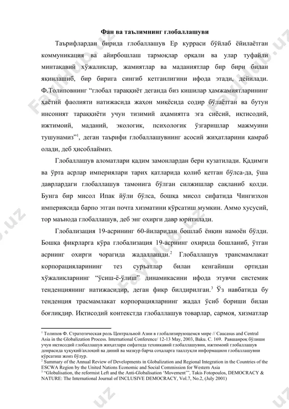 одиқ, бевосита чет эл инвестициялари, капитал оқими, миграция орқали мамлакатлар хўжалигининг бир интернационал хўжаликка интреграллашувни англатади. кенг маънодаги глобаллашувга ғоялар, тиллар ва оммабоп маданиятнинг мамлакатлараро алмашинуви ҳамроҳ бўлади. ўзбекистон глобаллашув жараёнидан четда қолмади. ипак йўлининг бир неча маршрути ҳозирги ўзбекистон еридан ўтган, самарқанд ва бухоро ипак йўлидаги йирик савдо марказлари сифатида жаҳонга танилди. ҳозирги ўзбекистон ери халқаро тижорат йўлларининг чорраҳаси сифатида ўз аҳамиятини кеч ўрта асларгача сақлаб келди. ушбу глобаллашув натижаси ўлароқ марказий осиё ерларида маънавий соҳада диний толерантлик, илм-фанга чарқоқлик вужудга келган, ислом диний тафаккури ва грек фалсафаси кириб келган бўлса, хўжаликда ипакчилик ва пахтачилик ривожланди, муайян маҳсулот экпорт қилинди. салбий оқибатлар ҳам йўқ эмас эди – “миялар сизиб кетишининг” илк кўринишлари, ялпи ички маҳсулотнинг бир қисми марказга тўлов сифатида олиб кетилиши, масалан. россия истилоси билан глобаллашув жадаллалашди ва бошқа йўналиш олди. туркистон ойкуменаси деформацияга учради. иқтисодда пахтачилик ва ипакчилик кўлами ошган, темир йўллар ва шулар асосида пахтага дастлабки …
