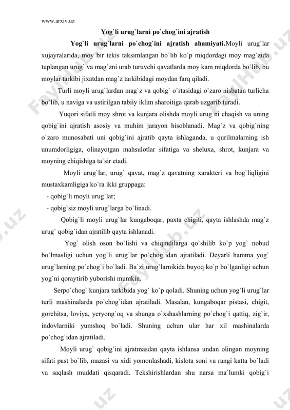 ibida yog` ko`p qoladi. shuning uchun yog`li urug`lar turli mashinalarda po`chog`idan ajratiladi. masalan, kungaboqar pistasi, chigit, gorchitsa, loviya, yeryong`oq va shunga o`xshashlarning po`chog`i qattiq, zig`ir, indovlarniki yumshoq bo`ladi. shuning uchun ular har xil mashinalarda po`chog`idan ajratiladi. moyli urug` qobig`ini ajratmasdan qayta ishlansa undan olingan moyning sifati past bo`lib, mazasi va xidi yomonlashadi, kislota soni va rangi katta bo`ladi va saqlash muddati qisqaradi. tekshirishlardan shu narsa ma`lumki qobig`i ajratilmasdan qayta ishlangan chigitning shroiti moyliligi, qobig`i ajratib olingan chigitning olingan shrot moyliligidan katta bo`ladi. chunki qobig` murt bo`lib, u moyni uziga yutadi, uning natijasida moyning chiqishi kamayib, chigitiga chiqishi ko`payadi. qobig`ini ajratishini yana bir ahamiyatli tomoni shundaki, bu maydalash va presslash ekstraktsiyalash jarayonlarini yengillashtiradi. chunki qobig`ning mexanik mustaxkamligidan bir necha marotaba katta bo`lib, u qurilmalarning yeyilishini tezlashtiradi va foydali ishlashini kamaytiradi. yuqori sifatli moy va oqsili ko`p bo`lgan shrot olishda imkon qadar maksimal miqdorda mag`z qobig`ini ajratish kerak. ayniqsa oziq-ovqat uchun ishlatiladigan …