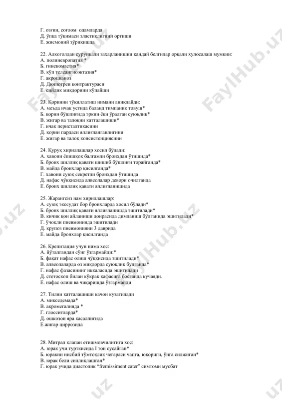 систенциясини 24. қуруқ хириллашлар хосил бўлади: а. хавони ёпишқоқ балғамли бронхдан ўтишида* б. бронх шиллиқ қавати шишиб бўшлиғи торайганда* в. майда бронхлар қисилганда* г. хавони суюқ секретли бронхдан ўтишида д. нафас чўққисида алвеолалар девори очилганда е. бронх шиллиқ қавати яллиғланишида 25. жарангсиз нам хириллашлар: а. суюқ экссудат бор бронхларда хосил бўлади* б. бронх шиллиқ қавати яллиғланишда эшитилади* в. кичик қон айланиши доирасида димланиш бўлганида эшитилади* г. ўчоқли пневмонияда эшитилади д. крупоз пневмонияни 3 даврида е. майда бронхлар қисилганда 26. крепитация учун нима хос: а. йўталгандан сўнг ўзгармайди:* б. фақат нафас олиш чўққисида эшитилади* в. алвеолаларда оз миқдорда суюқлик булганда* г. нафас фазасининг иккаласида эшитилади д. стетоскоп билан кўкрак қафасига босганда кучаяди. е. нафас олиш ва чиқаришда ўзгармайди 27. тилни катталашиши качон кузатилади а. микседемада* в. акромегалияда * г. глосситларда* д. ошкозон яра касаллигида е.жигар циррозида 28. митрал клапан етишмовчилигига хос: а. юрак учи турткисида i тон сусайган* б. юракни нисбий …