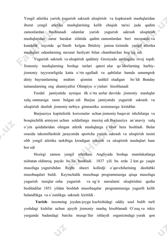 ladilar 1851 yildan boshlab musobaqalar programmasiga yugurib kelib balandlikga va o`zunlikga sakrash kiritildi . yurish- insonning joydan-joyga kuchishidagi oddiy usul bulib turli yoshdagi kishilar uchun ajoyib jismoniy mashq hisoblanadi o`zoq va tekis yurganda badandagi barcha musqo`llar ishlaydi organizmdagi yurak qon tomirlar nafas olish va sestemalar faoliyati kuchayadi natijada modda almashinishi ortadi. jismoniy mashq sifatida odatdagi yurishning avalo sog`lamlashtirishga ahamiyati bor. oddiy yurishdan tashqari yurishning boshqacha xillari ham buladi paxodda yurish safda yurish va sportcha yurish. musobaqalarda yurishning texnika jihatidan eng kiyin lekin eng foydali hili sportcha yurish qo`llaniladi uning tezligi oddiy yurishga nisbatan ikki marta ortiq yurish musobaqalari stadion yulkalarida va oddiy yo`llarda 3 km dan 50 km gacha masofada o`tkaziladi yurish musobaqasida qatnashuvchilar qoidasi belgilangan yurish texnikasi hususiyatlariga rioya qilishlari kerak. bularning eng asosiysi bir lahza bulsa ham ikkala oyoq bir vaqtda erdan o`zilib qolishiga yo`l quymaslikdan iborat. oyoqlardan birontasi erga tegmay turgan fursat sodir bulgudek bulsa, sportchi yurishdan …