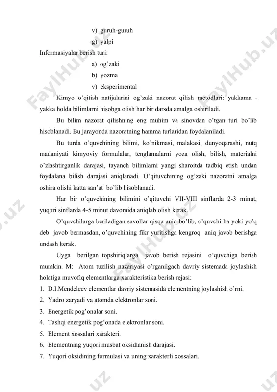 tning manfiy oksidlanish darajasi (agar bo’lsa). 10. uchuvchan vodorodli birikmasining formulasi (agar bo’lsa). o’quvchi doskaga chaqirilganda ham shu reja asosida elementlarning davriy sistemasidagi holatini xarakterlashi kerak. har qanday holatda vaqtdan unumli foydalanishga katta e’tibor berish kerak. yalpi holatdagi nazorat suhbati – albatta ko’p vaqt olmasligi kerak. savollar ham javoblar ham aniq va qisqa bo’lishi kerak. agar baho qo’yish lozim bo’lsa, belgilangan o’quvchining javobini hisobga olish kerak. savol butun sinfga berilib, doskaga ham bahosi kam o’quvchi chiqarilishi mumkin. hozirgi sharoitda o’quvchilar bilimning nazorat qilishning reyting test tizimi ishlab chiqarilgan. bularning barchasi o’quvchilar bilimini tekshirish va baholashning turli usullarini qo’llashning zarurligini ko’rsatadi. kimyo fani bo’yicha bir davrda o’quvchilar bilimini joriy nazorat- qilishning turlarini klassifikasiyasini ko’rib chiqamiz: og’zaki so’roq, uy ishi, o’quvchilarning o’quv faoliyatini kuzatish, laboratoriya ishi (amaliy mashg’ulot) nazoratining ijodiy shakli. o’quvchilarni bilimini nazorat qilishning qiziqarli shakllari sifatida turli referatlar, krasvordlar, rebuslar taklif qilish mumkin. oraliq nazorat - joriy nazoratga qaraganda ko’proq …