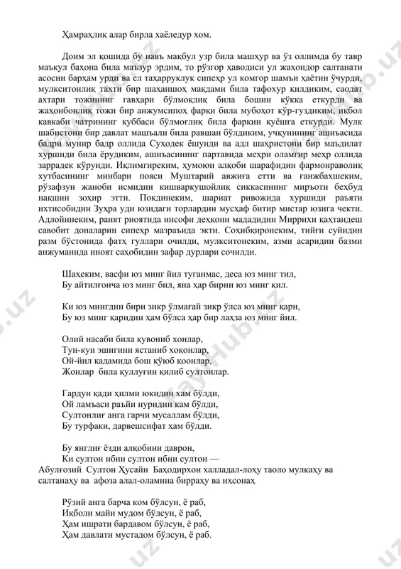 арам шавқи тамом, жаммозалари пўя била абрхиром. мен хастаки, ердин ола олмон бир гом, ҳамраҳлиқ алар бирла хаёледур хом. доим эл қошида бу навъ мақбул узр била машҳур ва ўз оллимда бу тавр маъқул баҳона била маъзур эрдим, то рўзгор ҳаводиси ул жаҳондор салтанати асосин барҳам урди ва ел таҳарруклук сипеҳр ул комгор шамъи ҳаётин ўчурди, мулкситонлиқ тахти бир шаҳаншоҳ мақдами била тафохур қилдиким, саодат ахтари тожининг гавҳари бўлмоқлиқ била бошин кўкка еткурди ва жаҳонбонлиқ тожи бир анжумсипоҳ фарқи била мубоҳот кўр-гуздиким, иқбол кавкаби чатрининг қуббаси бўлмоғлиқ била фарқин қуёшға еткурди. мулк шабистони бир давлат машъали била равшан бўлдиким, учқунининг ашиъасида бадри мунир бадр оллида суҳодек ёшунди ва адл шаҳристони бир маъдилат хуршиди била ёрудиким, ашиъасининг партавида меҳри оламгир меҳр оллида заррадек кўрунди. иқлимгиреким, ҳумоюн алқоби шарафидин фармонраволиқ хутбасининг минбари пояси муштарий авжиға етти ва ғанжбахшеким, рўзафзун жаноби исмидин кишваркушойлиқ сиккасининг миръоти беҳбуд нақшин зоҳир этти. покдинеким, шариат ривожида хуршиди …