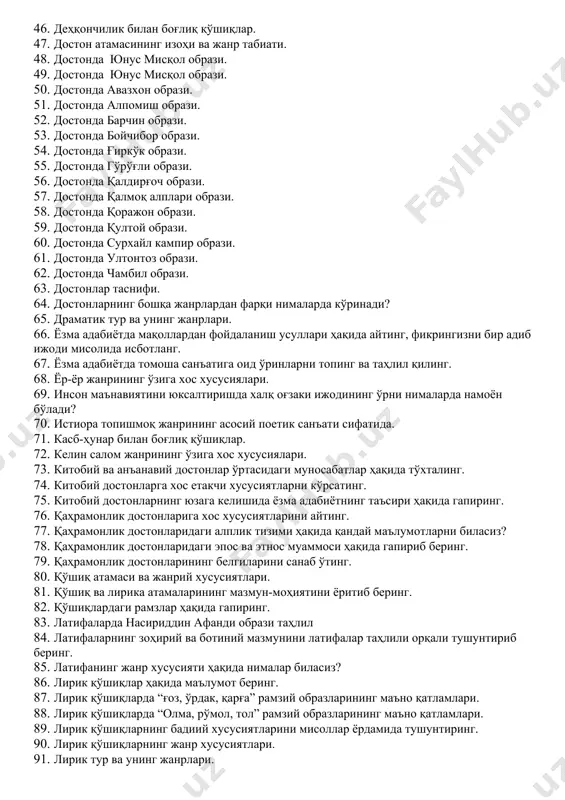 йтинг. пайров тушунчасига изоҳ беринг. 35. афанди латифаларида ижтимоий ҳаёт. 36. афсона жанри, унинг талқинлари. 37. афсона, ривоят ва нақл жанрлари ҳақидаги фикрларингизни мисоллар асосида баён қилинг. 38. бадиий асарларда маросим фольклори ифодаланган лавҳаларни топинг ва таҳлил қилинг. 39. бадиҳагўйлик, омонимлик нима? 40. бахшилик санъати ва етакчи достончилик мактаблари ҳақида маълумот беринг. 41. бойчечак маросими ва қўшиқлари. 42. болалар қўшиқлари. 43. болалар ўйини ва болалар қўшиғи ўртасидаги муносабат ҳақида айтиб беринг. 44. болалар фольклори жанрлари ҳақида маълумот беринг. 45. болалар фольклорининг ўзига хос хусусиятларини санаб ўтинг. 46. деҳқончилик билан боғлиқ қўшиқлар. 47. достон атамасининг изоҳи ва жанр табиати. 48. достонда юнус мисқол образи. 49. достонда юнус мисқол образи. 50. достонда авазхон образи. 51. достонда алпомиш образи. 52. достонда барчин образи. 53. достонда бойчибор образи. 54. достонда ғиркўк образи. 55. достонда гўрўғли образи. 56. достонда қалдирғоч образи. 57. достонда қалмоқ алплари образи. 58. достонда қоражон образи. 59. достонда қултой образи. 60. …