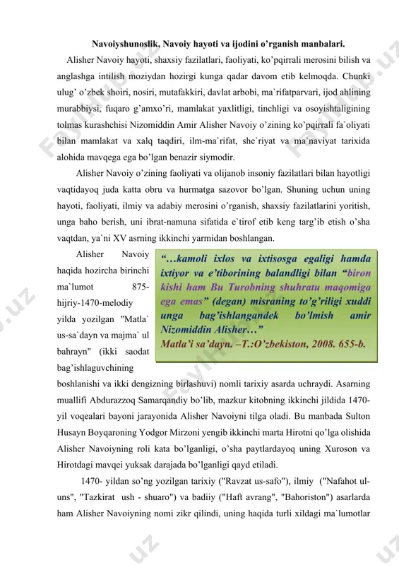 ligi qayd etiladi.“…kamoli ixlos va ixtisosga egaligi hamda ixtiyor va e’tiborining balandligi bilan “biron kishi ham bu turobning shuhratu maqomiga ega emas” (degan) misraning to’g’riligi xuddi unga bag’ishlangandek bo’lmish amir nizomiddin alisher…” matla’i sa’dayn. –t.:o’zbekiston, 2008. 655-b. 1470- yildan so’ng yozilgan tarixiy ("ravzat us-safo"), ilmiy ("nafahot ul-uns", "tazkirat ush - shuaro") va badiiy ("haft avrang", "bahoriston") asarlarda ham alisher navoiyning nomi zikr qilindi, uning haqida turli xildagi ma`lumotlar keltirildi. hatto unga bag’ishlangan maxsus holot-manoqib ("makorim ul -axloq") asari ham yaratilib, unda alisher navoiy hayoti, shaxsiyati, faoliyati, merosi, ijodiy aloqalari, turli yozishmalari, ayrim asarlarining yaratilish sabab va tarixi haqida nodir hikoyat va hujjatlar to’plandi. alisher navoiy yaratgan asarlarni o’z davrining mashhur xattotlari bo’lmish sulton ali mashhadiy, sulton muhammad xandon, abduljamil kabilar go’zal tarzda ko’chirish bilan ularning avlodlarga etib kelishiga bois bo’ldilar. xvi-xix asrlar orasida sharqning islomiy mintaqalarida yaratilgan turli xil asarlarda, jumladan z.m. boburning "boburnoma", vosifiyning "badoe` ul-vaqoe`", muhammad haydarning "tarixi …