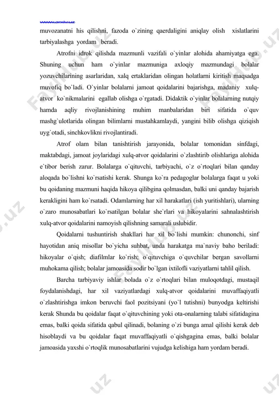 igini ham ko`rsatadi. odamlarning har xil harakatlari (ish yuritishlari), ularning o`zaro munosabatlari ko`rsatilgan bolalar she`rlari va hikoyalarini sahnalashtirish xulq-atvor qoidalarini namoyish qilishning samarali uslubidir. qoidalarni tushuntirish shakllari har xil bo`lishi mumkin: chunonchi, sinf hayotidan aniq misollar bo`yicha suhbat, unda harakatga ma`naviy baho beriladi: hikoyalar o`qish; diafilmlar ko`rish; o`qituvchiga o`quvchilar bergan savollarni muhokama qilish; bolalar jamoasida sodir bo`lgan ixtilofli vaziyatlarni tahlil qilish. barcha tarbiyaviy ishlar bolada o`z o`rtoqlari bi​lan muloqotdagi, mustaqil foydalanishdagi, har xil vaziyatlardagi xulq-atvor qoidalarini muvaffaqiyatli o`zlashtirishga imkon beruvchi faol pozitsiyani (yo`l tutishni) bunyodga keltirishi kerak shunda bu qoidalar faqat o`qituvchining yoki ota-onalarning talabi sifatidagina emas, balki qoida sifatida qabul qilinadi, bolaning o`zi bunga amal qilishi kerak deb hisoblaydi va bu qoidalar faqat muvaffaqiyatli o`qishgagina emas, balki bolalar jamoasida yaxshi o`rtoqlik munosabatlarini vujudga kelishiga ham yordam beradi. ko`pgina o`yin va mashg`ulotlar tabiatni idrok qilib olishga va unga ijobiy munosabatni shakllantirishga yordam beradi. ular bolalarni tabiat hodisalari to`g`risidagi bilimlar bilan …