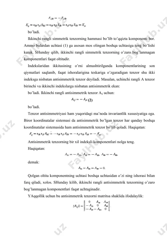 riyasi haqida gapirish mumkin. tayin indekslari to’plamining har qanday ikkitasiga nisbatan simmetrik bo’lgan tenzor shu indekslar to’plamiga nisbatan simmetrik tenzor deyiladi. masalan, to’rtinchi rangli tpqrs tenzor birinchi uchta indeksiga nisbatan simmetrik tenzor bo’lsin, u vaqtda: bo’ladi. tenzor simmetriyasi uning hamma indekslari to’plamiga nisbatan ham mavjud bo’lishi mumkin, bunday hususiyatga ega tenzor butunlay simmetrik tenzor deb yuritiladi. tayin indekslari to’plamining har qanday ikkitasiga nisbatan antisimmetrik bo’lgan tenzor shu indekslar to’plamiga nisbatan antisimmetrik tenzor deyiladi. misol uchun beshinchi rangli dpqrst tenzor oxirgi uchta indeksiga nisbatan antisimmetrik bo’lsa, bunday yozishimiz mumkin: hamma indekslari to’plamiga nisbatan antisimmetrik bo’lgan tenzor butunlay antisimmetrik tenzor deyiladi. indekslari i1, i2, ..., ip bo’lgan butunlay antisimmetrik tenzor ba’zan r-vektor yoki polivektor deyiladi. r — 0, r — 1 nollarning birinchisida polivektor skalyar, ikkinchisida esa vektor bo’ladi. r = 2 da polivektor bivektor deyilib, ikkinchi rangli antisimmetrik tenzorni beradi. uch o’lchovli fazoda butunlay antisimmetrik tenzor indekslarining soni uchtadan oshiq bo’lmaydi. …