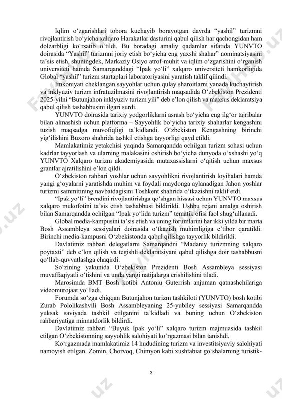 tinglarda yuqori o‘rinlarni egallab kelmoqda. o‘zbekiston rahbari turizmni 2030 yilgacha kompleks rivojlantirish bo‘yicha ishlab chiqilayotgan strategiyada zamonaviy turizm va transport infratuzilmasini yaratishga ustuvor ahamiyat qaratilishini ta’kidladi. yuqori tezlikda harakatlanishga mo‘ljallangan yangi avtomobil va temir yo‘llar quriladi, aviatransport parki ikki barobar kengaytiriladi, aviaqatnovlar soni to‘rt barobar oshiriladi. katta shahar va sayyohlar ko‘p boradigan manzillarda 30 ta yirik turizm klasterlari tashkil etiladi. “ko‘hna tarix durdonalari” milliy dasturi doirasida turistlarni o‘ziga jalb qiladigan madaniy meros ob’ektlari soni 800 tadan 2,5 mingtaga yetkaziladi, 745 ta madaniy meros ob’ekti restavratsiya qilinadi, 20 ta me’moriy yodgorlikda “ochiq osmon ostidagi muzey”lar tashkil etiladi. ziyorat turizmi dasturi doirasida sayohatga keluvchilar soni hozirgidan uch barobar ko‘proqqa oshiriladi. markaziy osiyo davlatlari bilan qo‘shma sayyohlik yo‘nalishlarini yaratish masalalari diqqat markazida bo‘ladi. umuman, turizm yo‘nalishlarini rivojlantirish hisobidan kelgusida kamida 1 millionta yangi ish joylari yaratish rejalashtirilgan. ayni paytda o‘zbekiston yetakchisi global turizmning eng dolzarb muammosi – bu turistlarning kafolatlangan xavfsizlik tizimini ta’minlash …
