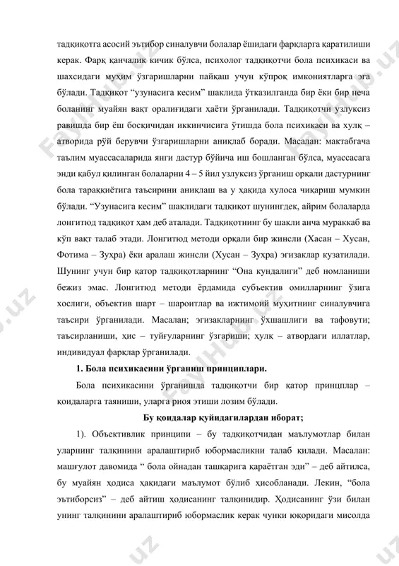принципи – бу бола психикасини шаклланиши жараёни, бунда психолог ва педогоглар таъсири синчковлик билан кузатиб боришни талаб қилади. ушбу принципларга мувофиқ олдиндан; а) тадқиқот жойи ва қилаладиган иш мазмуни аниқланиши керак: б) тадқиқотда ўрганиладиган синалувчилар танланмаси тузилиши лозим: с) тадқиқот қайси вақтда ва қандай вақт оралиғида ўтказилишини белгилаш зарур. ушбу бандлар белгилангач, улардан четга чиқмаслик керак, яъни қандайдир субъектив сабаблар билан шошилинч хулосалар чиқармаслик, тадиқотни бевақт тугатиш ҳолларига йўл қўймаслик керак. акс ҳолда объективлик принципи бузилган бўлади. болалар психологияси фанининг асосий методларидан бири кузатиш методидир. кузатиш методи 2 га бўлинади: 1) объектив ; 2) субъектив кузатиш методи. болалар психологиясида субъектив, яъни ўз–ўзини кузатишдан фойдаланилмайди. болалар психологиясининг асосий методларидан бири субъектив, яъни болаларни ташқаридан кузатиб ўрганиш методидир. объектив кузатиш методи ҳар доим маълум максадга қаратилган бўлиб, унинг ёрдамида кишиларнинг турли психик процесслари ҳамда шахсий психологик хусусиятлари ўрганилади. бунда тарбиячи ва текширувчи психолог болаларнинг хулқ – атворлари ва хатти ҳаракатларини уларнинг турли …