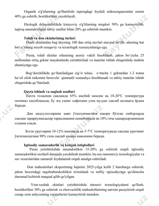 ar biri o‘zining noyob ozuqaviy va texnologik xususiyatlariga ega. paxta, tolali ekinlar oilasining asosiy vakili hisoblanib, jahon bo‘yicha 25 milliondan ortiq gektar maydonlarda yetishtiriladi va matolar ishlab chiqarishda muhim ahamiyatga ega. bog‘dorchilikda qo‘llaniladigan zig‘ir tolasi, o‘rtacha 1 gektardan 1-2 tonna ho‘sil olish imkonini beruvchi qimmatli xomashyo hisoblanadi va tabiiy matolar ishlab chiqarishda qo‘llaniladi. qayta ishlash va saqlash usullari paxta tolasini saqlashda 65% nisbiy namlik va 18-20°s temperatura optimal hisoblanadi, bu esa uning sifatini uzoq muddat saqlab qolishga yordam beradi. don mahsulotlarini havo o'tkazuvchanligi yuqori bo'lgan omborlarda saqlash zararkunandalar tarqalishini kamaytiradi va 10% gacha hashardorlanishni oldini oladi. zotli urug'larni 10-12% namlikda va 5-7°s temperaturada saqlash urug'ning o'ngichniligini 90% gacha saqlab qolish imkonini beradi. iqtisodiy samaradorlik va kelajak istiqbollari paxta yetishtirishda unumdorlikni 15-20% ga oshirish orqali iqtisodiy samaradorlikni sezilarli darajada yaxshilash mumkin, bu esa zamonaviy texnologiyalar va suv resurslaridan samarali foydalanish orqali amalga oshiriladi. don mahsulotlari eksportining hajmini 2025-yilga kelib 2 barobarga …