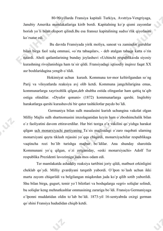 yuborildi. shu bilan birga, gugurt, temir yo`l biletlari va boshqalarga «egri» soliqlar solindi, bu soliqlar keng mehnatkashlar ommasining zarariga bo`ldi. fransiya germaniyaga o`lponni muddatidan oldin to`lab bo`ldi. 1873-yil 16-sentyabrda oxirgi german qo`shini fransiya hududidan chiqib ketdi. milliy majlisda ozchilikni tashkil qilgan respublikachilarni aholining ko`pchilik qismi qo`llab-quvvatlab kelayotgan edi. 1872-1873 yillardagi qo`shimcha saylovlarda respublikachilar katta g`alaba qozondilar. shu yillar mobaynida milliy majlisga yalpi saylangan 150 kishidan 128 tasi respublikachilar edi. monarxistlar graf shamberni genrix v nomi bilan qirol etmoqchi edilar. xalqning monarxiyaga xohishi yo`qligini ter tushunardi, shuning uchun ham u mazmunan reaksion bo`lgan hokimiyatning respublika tizimi tarafdori bo`lib qolishga majbur bo`ldi. lekin, respublikachilarning yutuqlaridan tashvishga tushib qolgan monarxiyachi milliy majlis terga mamlakatda «ma`naviy tartib»ni ta`min qilolmadilar degan aybni qo`ydi. 1873-yil 24-mayda ter iste`fo berishga majbur bo`ldi. milliy majlis ter o`rniga marshal mak-magonni prezident qilib sayladi. u noshud siyosatchi, ashaddiy reaksioner va monarxiyachi, haddan tashqari johil bir odam edi. mak-magon «ma`naviy tartib»ni …