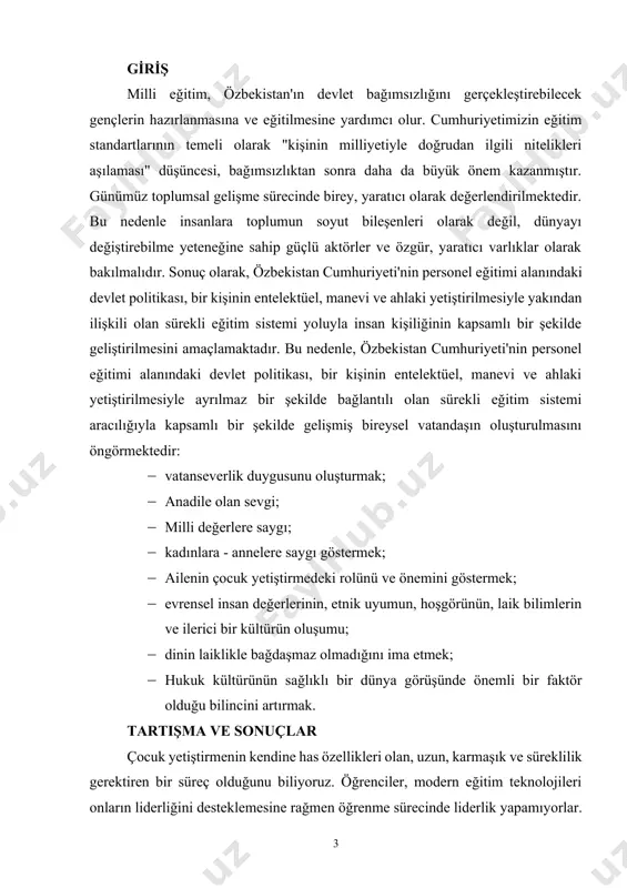 eştirebilecek gençlerin hazırlanmasına ve eğitilmesine yardımcı olur. cumhuriyetimizin eğitim standartlarının temeli olarak "kişinin milliyetiyle doğrudan ilgili nitelikleri aşılaması" düşüncesi, bağımsızlıktan sonra daha da büyük önem kazanmıştır. günümüz toplumsal gelişme sürecinde birey, yaratıcı olarak değerlendirilmektedir. bu nedenle insanlara toplumun soyut bileşenleri olarak değil, dünyayı değiştirebilme yeteneğine sahip güçlü aktörler ve özgür, yaratıcı varlıklar olarak bakılmalıdır. sonuç olarak, özbekistan cumhuriyeti'nin personel eğitimi alanındaki devlet politikası, bir kişinin entelektüel, manevi ve ahlaki yetiştirilmesiyle yakından ilişkili olan sürekli eğitim sistemi yoluyla insan kişiliğinin kapsamlı bir şekilde geliştirilmesini amaçlamaktadır. bu nedenle, özbekistan cumhuriyeti'nin personel eğitimi alanındaki devlet politikası, bir kişinin entelektüel, manevi ve ahlaki yetiştirilmesiyle ayrılmaz bir şekilde bağlantılı olan sürekli eğitim sistemi aracılığıyla kapsamlı bir şekilde gelişmiş bireysel vatandaşın oluşturulmasını öngörmektedir: · vatanseverlik duygusunu oluşturmak; · anadile olan sevgi; · milli değerlere saygı; · kadınlara - annelere saygı göstermek; · ailenin çocuk yetiştirmedeki rolünü ve önemini göstermek; · evrensel insan değerlerinin, etnik uyumun, hoşgörünün, …