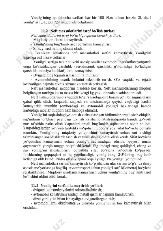 eladigan yonilg‘i sarfi yoki uning tejamliligidir. yonilg‘ining sarfi yoki tejamliligi dvigatelni stendda sinash vaqtida ma’lum vaqt oralig‘ida sarf bo‘lgan yonilg‘i miqdori bilan o‘lchanadi. yonilg‘i sarfining yo‘l normasi deb, avtomobilning ish boshlamasdan, ya’ni uning o‘z massasi bilan ma’lum ekspluatatsiya sharoitida yurgan yo‘liga sarflangan yonilg‘i miqdoriga aytiladi. yonilg‘i va moylash materiallari sarfini me’yorlash deganda, aniq texnik va ekspulatasion ko‘rsatkichlar hisobga olgan holdagi transport ishlarini bajarishda sarflanadigan yonilg‘i va moylash materiallarining ruxsat etilgan chegaraviy miqdori tushiniladi. yonilg‘ining qo‘shimcha sarflari har bir 100 t/km uchun benzin 2l, dizel yonilg‘isi 1,3l., gaz 2,5l miqdorida belgilanadi 11.2 neft maxsulotlarini isrof bo`lish turlari. neft mahsulotlarini isrof bo‘lishiga qarshi kurash yo‘llari: - miqdoriy isroflarni kamaytirish. - yonilg‘ining bug‘lanib isrof bo‘lishini kamaytirish. - sifatiy isroflarning olidini olish. - тexnikani ishlatishda neft mahsulotlari sarfini kamaytirish. yonilg‘ini tejashga oid chora-tadbirlar: - yonilg‘i sarfiga ta’sir etuvchi asosiy omillar avtomobil harakatlanayotganda unga ko‘rsatiladigan qarshilik (aerodinamik qarshilik, g‘ildirashga bo‘ladigan qarshilik, inersiya kuchlari) larni kamaytirish. …