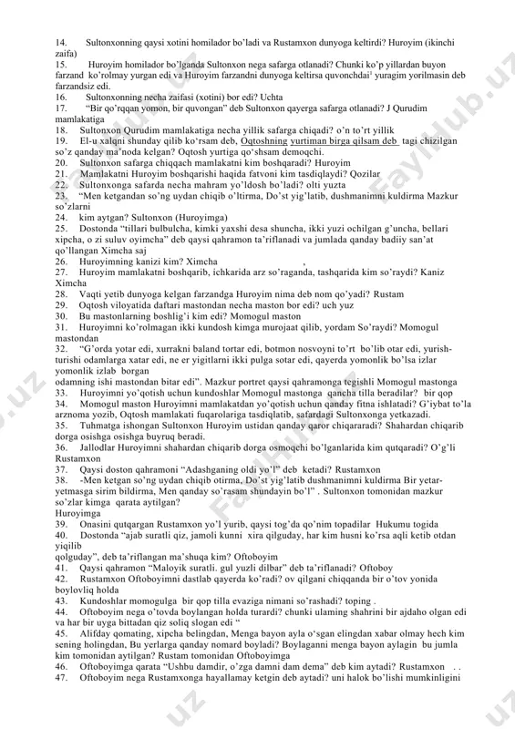 oyim sultonxonning nechanchi xotini o’rtancha xotini (ikkinchi) 5. «dunyoda bir qo‘rqqan yomon, bir quvongan yomon» degan gap bor. mening qa- riganda ko‘rgan farzandim. men shu yerda yursam, sen bir kun tug‘ib qo‘yarsan. men quvonganimdan yuragim yorilib o‘lib qolarman.deb qaysi qahramon kimga qarata aytgan? sultonxon xuroyimga 6. sultonxon qaysi mamlakatga safar qiladi? qurudim mamlakatida 7. sultonxon safarga ketish oldidan nima uchun xuroyimga mamlakat boshqaruvini topshirdi? gumonaning tufaylidan 8. sultonxon qurudim mamlakatiga qancha muddatga safar qiladi? 14 yil 9. murt bu - mo‘ylov. 10. tog‘lar-tog‘ning boshini chalgan tuman-a, har kim yig‘lab tursa oxir zamon-a, bo‘yimda qolgandir biror gumon-a. bizlarga topshirsang oqtosh yurtingni, ushbu fikrni kim aytgan? xuroyim 11. sultonxon qancha mahrami bilan qurudim mamlakatiga bordi? 600 ta 12. “rustamxon” dostoni qachon va kim tomonidan yozib olingan? fozil yo'ldosh o'g’li tilidan hodi zaripov tomonidan 1937-yilda 13. dostonda oqtosh viloyatining sultoni kim? sultonxon 14. sultonxonning qaysi xotini homilador bo’ladi va rustamxon dunyoga keltirdi? huroyim …