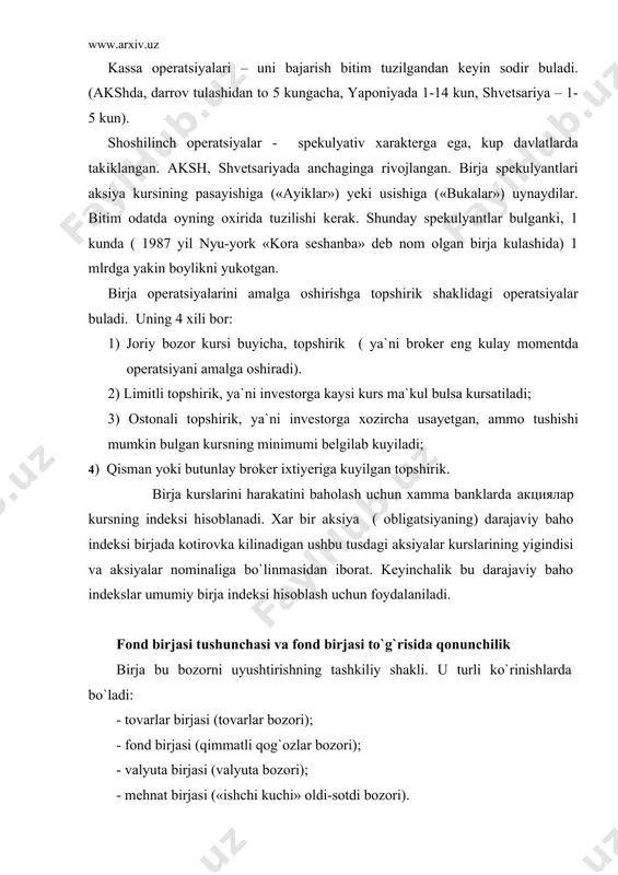 uradi: - qimmatli qog`ozlar bir maromda muomalada bo`lishining zarur sharoitini ta`minlash; - qimmatli qog`ozlar talab va taklifi o`rtasidagi muvozanatni aks ettiruvchi narxlarni, ya`ni bozor bahosini belgilash; - qimmatli qog`ozlar bozori qatnashchilarining kasb mahoratini yuqori darajada saqlab borish; - muntazam ravishda (haftasiga kamida bir marta) narx-navo aniqlanishiga, indeksatsiyasi o`zgarishiga, savdo-sotiq vaqti, qimmatli qog`ozlar bilan hajmlari, kontraktlarning miqdoriga va boshqa ko`rsatkichlarga doir axborotlarni, birjaning holati va uning rivojlanishiga doir taxminiy shartlarni e`lon qilish. dunyoda birinchi fond birjasi 1773 yilda londonda brokerlar tomonidan qimmatli qog`ozlar bilan savdo qilish uchun tashkil etildi. u dastlab qirollikning pul almashtirish muassasasi (banki) binosining bir qismida ijaraga joylashadi. 1791 yilda filodelfiyada birinchi fond birjasi tashkil etilgan. 1792 yilda nyu-york fond birjasi ochilgan. u birja hozirgi kungacha dunyoning eng yetakchi fond birjasi bo`lib kelyapti. hozirgi davrda dunyoning 60 dan ziyod mamlakatlarida 200 ga yaqin fond birjalari mavjud. fond birjalarining xalqaro federatsiyasi bo`lib (parijda), u qimmatli qog`ozlar bozorlari faoliyatini muvofiqlashtiradi …